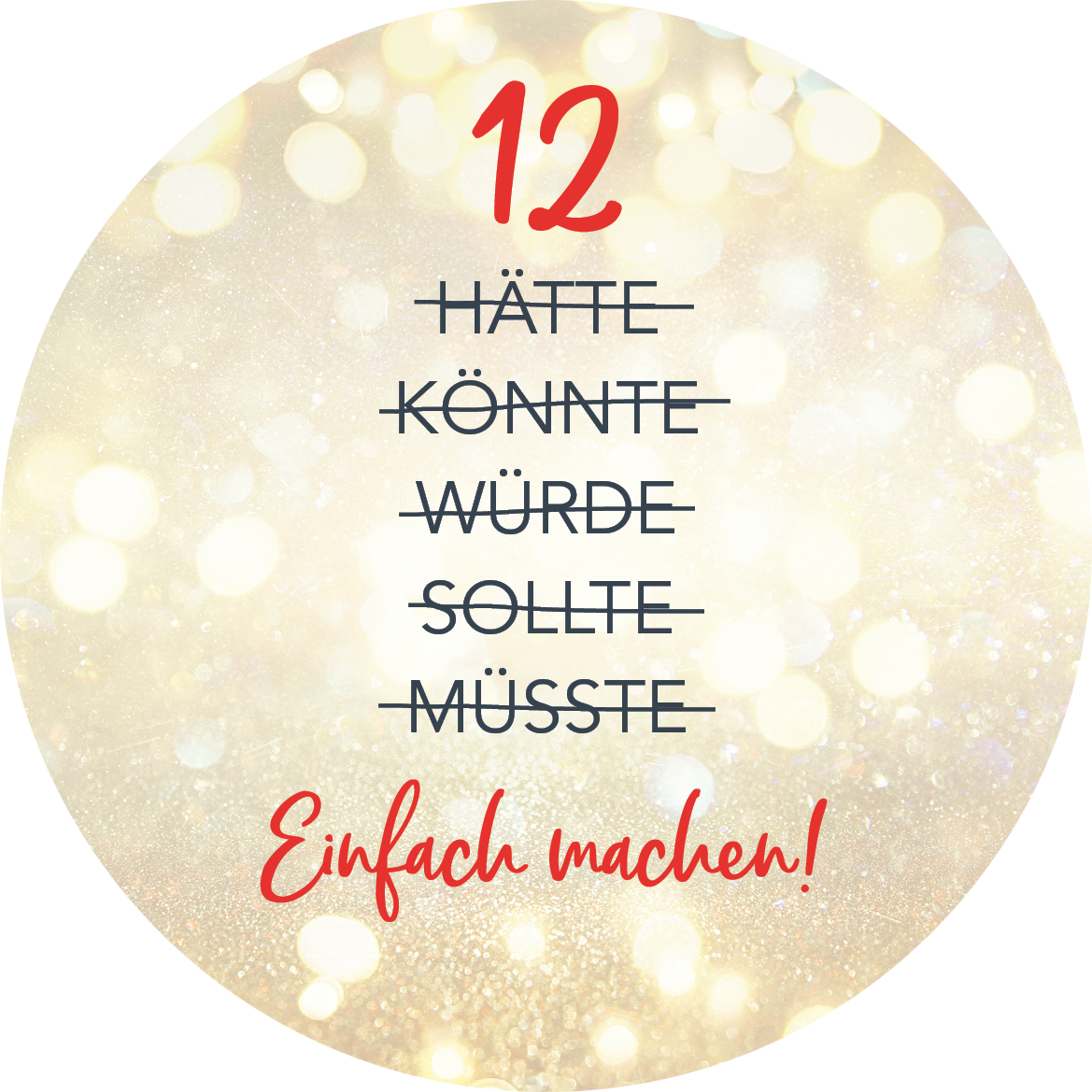 Gezeigt wird eine Innen- oder Zusatzansicht von „Adventskalender in der Dose. Fit im Advent“. Der Hintergrund ist mit sanften, goldenen Lichtpunkten gestaltet und vermittelt eine festliche Atmosphäre. In der Mitte steht die Nummer „12“ in kräftigem Rot. Darunter sind die Worte „HÄTTE“, „KÖNNTE“, „WÜRDE“, „SOLLTE“ und „MÜSSTE“ in grauer Schrift, jeweils durchgestrichen. Am unteren Rand steht in roter Schrift „Einfach machen!“.