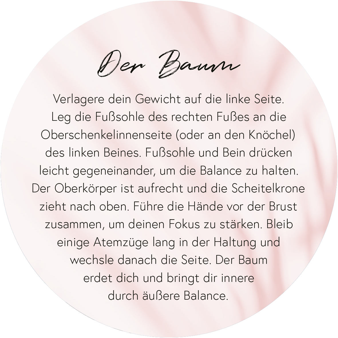 Gezeigt wird eine Innen- oder Zusatzansicht von „Yoga-Auszeiten für Körper und Geist“. Die Darstellung ist rund mit einem sanften rosa Hintergrund, der eine beruhigende Atmosphäre schafft. In eleganter, handschriftlicher Schriftart wird der Titel „Der Baum“ ansprechend hervorgehoben. Der Text beschreibt präzise eine Yoga-Übung, die Anleitungen zur Körperhaltung enthält. Die Typografie ist gut lesbar und unterstützt die Klarheit der Anweisungen.