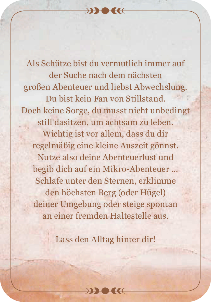 Gezeigt wird eine Innen- oder Zusatzansicht von „Achtsamkeit für den Schützen“. Der Hintergrund ist in zarten Rosé- und Erdtönen gehalten, während die Ecken sanft abgerundet sind. Der Text ist in eleganter, gut lesbarer Schrift gestaltet und vermittelt eine einladende Atmosphäre. Zentral steht eine inspirierende Botschaft, die dazu anregt, Achtsamkeit zu üben und die Natur zu entdecken. Verzierende Elemente, wie kleine Icons, unterstützen das harmonische Gesamtbild.