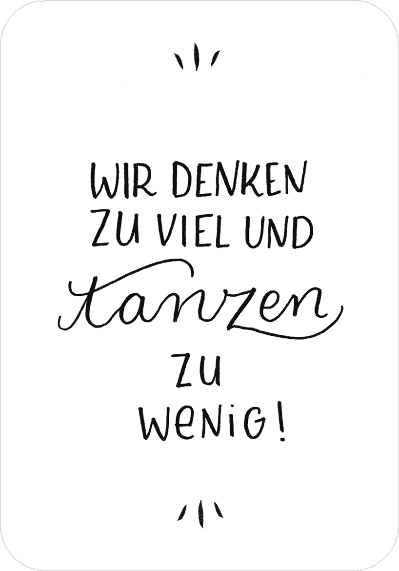 Gezeigt wird eine Innen- oder Zusatzansicht von „Glücksmantras für die Handtasche“. Die Gestaltung zeigt eine minimalistische weiße Karte mit handschriftlicher schwarzer Typografie. Der Text „WIR DENKEN ZU VIEL UND TANZEN ZU WENIG!“ setzt sich mit variierenden Schriftgrößen und -stilen in Szene. Die Worte „DENKEN“ und „TANZEN“ heben sich durch eine verspielte, geschwungene Schrift hervor. Umrahmt wird der Text von dezenten grafischen Elementen, die die positive Botschaft...