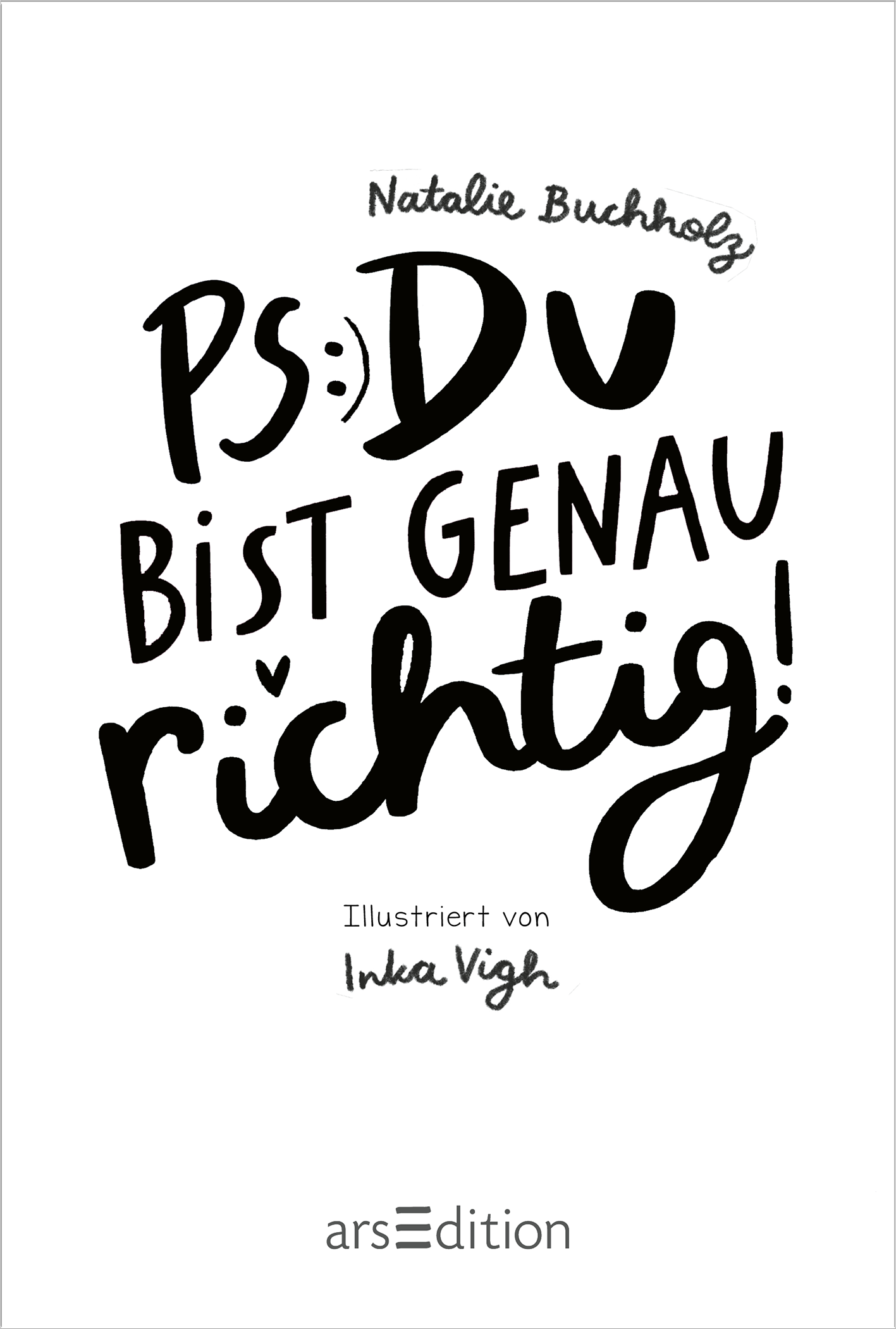 Gezeigt wird eine Innen- oder Zusatzansicht von „PS: Du bist genau richtig!“. Die Gestaltung kombiniert handschriftliche und verspielte Schriftarten, wobei „PS:“ und „GENAU“ in markanten, dicken Schriftzügen hervorgehoben sind. Die Verwendung von Schwarz auf hellem Hintergrund sorgt für einen hohen Kontrast. Es sind verschnörkelte Elemente und Herzsymbole integriert, die eine freundliche, einladende Atmosphäre schaffen. Unter dem Titel steht der Hinweis „Illustriert von Inka...