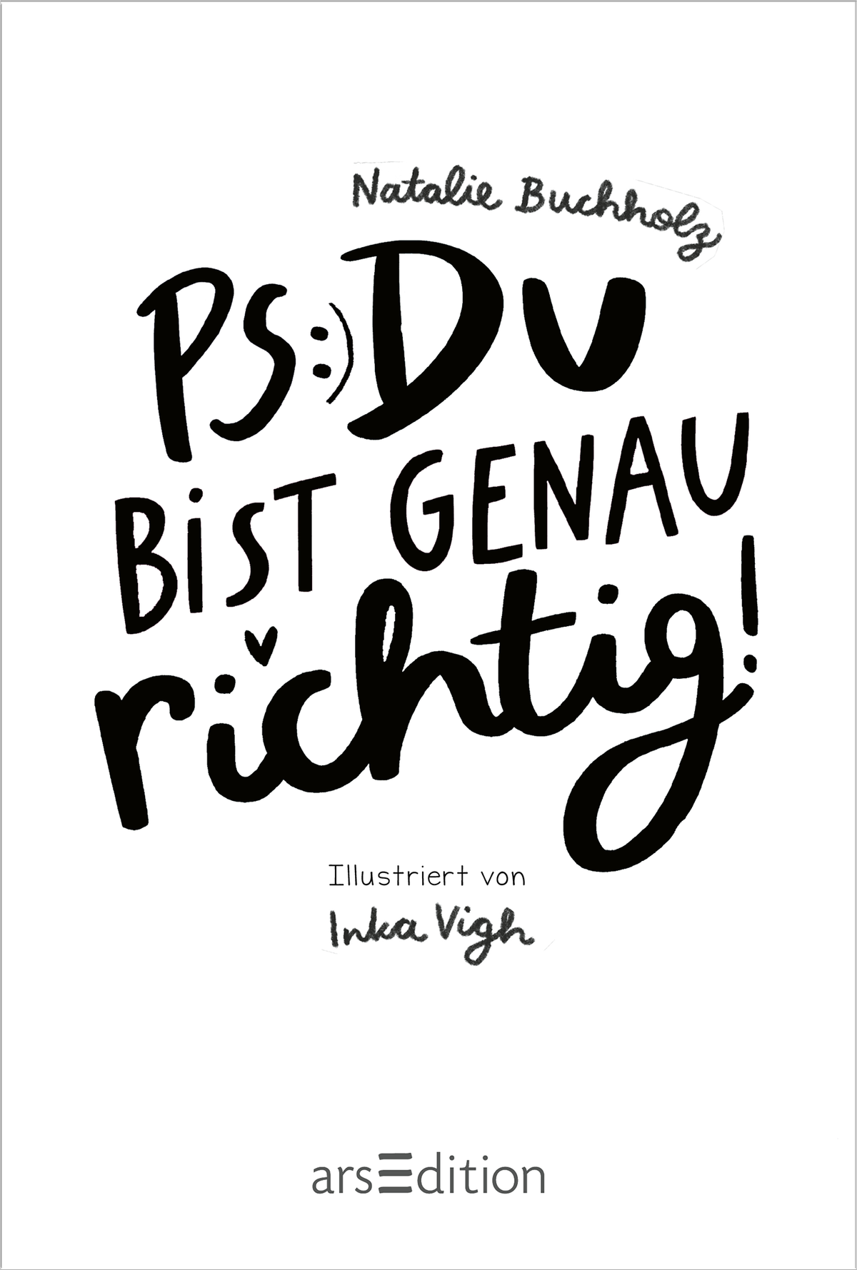 Gezeigt wird eine Innen- oder Zusatzansicht von „PS: Du bist genau richtig!“. Die Gestaltung kombiniert handschriftliche und verspielte Schriftarten, wobei „PS:“ und „GENAU“ in markanten, dicken Schriftzügen hervorgehoben sind. Die Verwendung von Schwarz auf hellem Hintergrund sorgt für einen hohen Kontrast. Es sind verschnörkelte Elemente und Herzsymbole integriert, die eine freundliche, einladende Atmosphäre schaffen. Unter dem Titel steht der Hinweis „Illustriert von Inka...