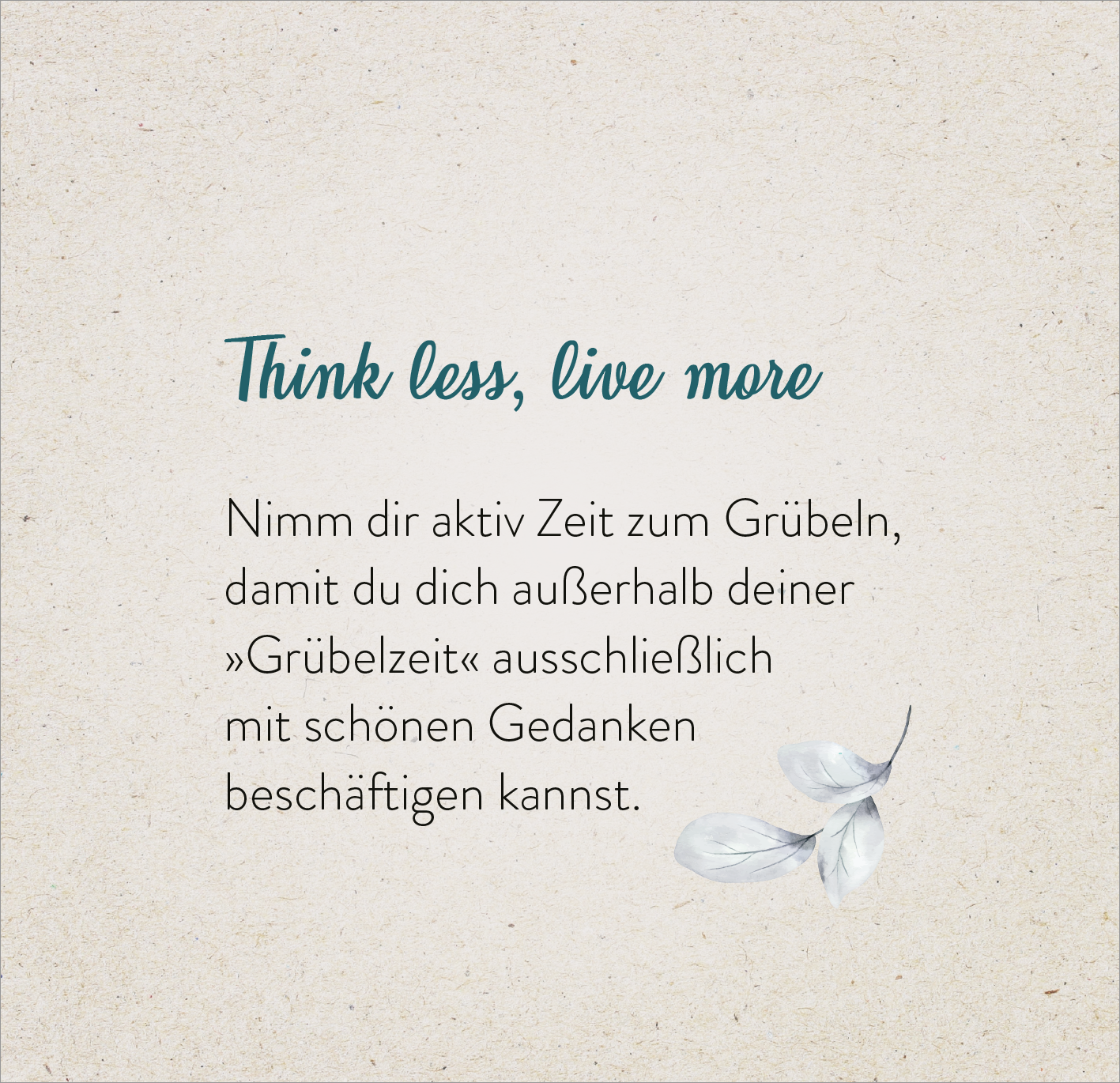 Gezeigt wird eine Innen- oder Zusatzansicht von „365 Inspirationen, achtsam zu leben“. Der Hintergrund ist in einem sanften Beige-Ton gehalten, während die Schriftzüge in einer Kombination aus einer eleganten blauen Kursivschrift und einer klaren, serifenlosen Schrift gestaltet sind. Der Text liefert eine inspirierende Botschaft, gefolgt von der Aufforderung zur Achtsamkeit. Eine zarte Illustration eines Blattes ergänzt das visuelle Konzept und vermittelt eine ruhige, harmonische...