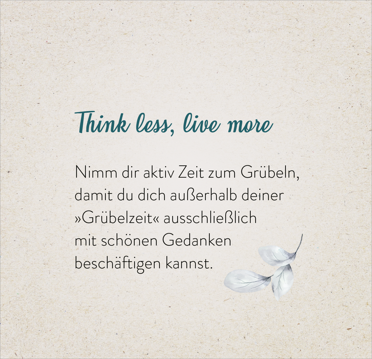 Gezeigt wird eine Innen- oder Zusatzansicht von „365 Inspirationen, achtsam zu leben“. Der Hintergrund ist in einem sanften Beige-Ton gehalten, während die Schriftzüge in einer Kombination aus einer eleganten blauen Kursivschrift und einer klaren, serifenlosen Schrift gestaltet sind. Der Text liefert eine inspirierende Botschaft, gefolgt von der Aufforderung zur Achtsamkeit. Eine zarte Illustration eines Blattes ergänzt das visuelle Konzept und vermittelt eine ruhige, harmonische...