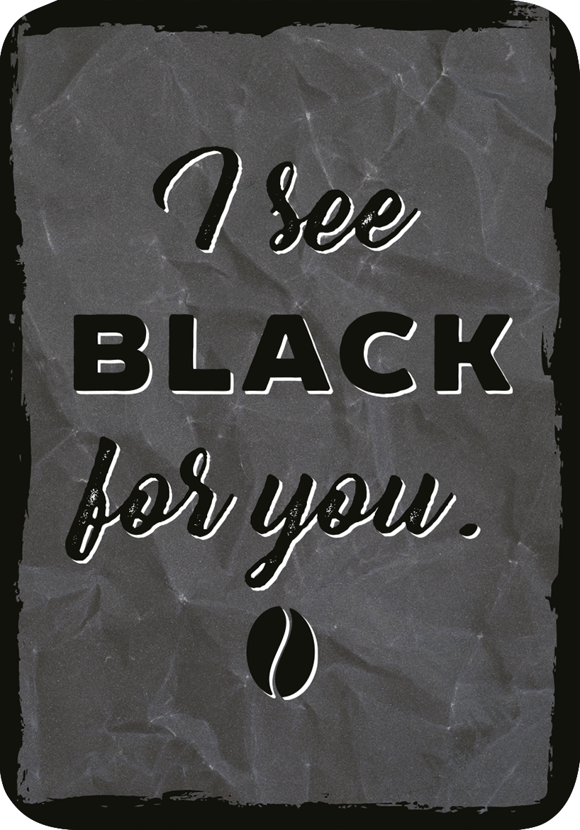 Gezeigt wird eine Innen- oder Zusatzansicht von „Ach, wie gut, dass niemand weiß, auf wen und was ich alles sch***!“. Der Hintergrund ist in einem unifarbenen, tiefen Schwarz gehalten. In der Mitte steht in großen, fetten Buchstaben „I see BLACK“ in Weiß, ergänzt durch die zusätzliche Schrift „for you“ in einer eleganten, geschwungenen Schriftart, die ebenfalls in Weiß dargestellt ist. Am unteren Rand ist ein stilisierter Kaffeebohnen-Symbol zu sehen. Die Typografie kombiniert...