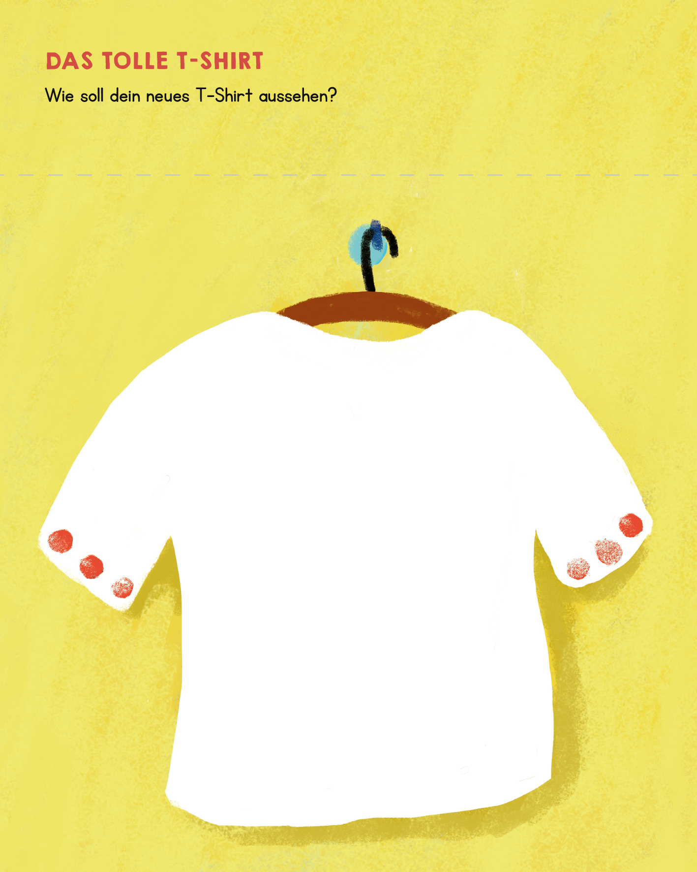 Gezeigt wird eine Innen- oder Zusatzansicht von „Meine allerersten Fingerstempel Meine Welt“. Die Illustration zeigt ein schlichtes, weißes T-Shirt, das an einem Holzkleiderbügel hängt. Es hat kurze Ärmel, die mit roten Punkten verziert sind. Der Hintergrund ist in einem sanften Gelbton gehalten, der die Farben des T-Shirts hervorhebt. Oben sind in klarer Schrift die Worte „DAS TOLLE T-SHIRT“ und darunter die Frage „Wie soll dein neues T-Shirt aussehen?“ platziert.