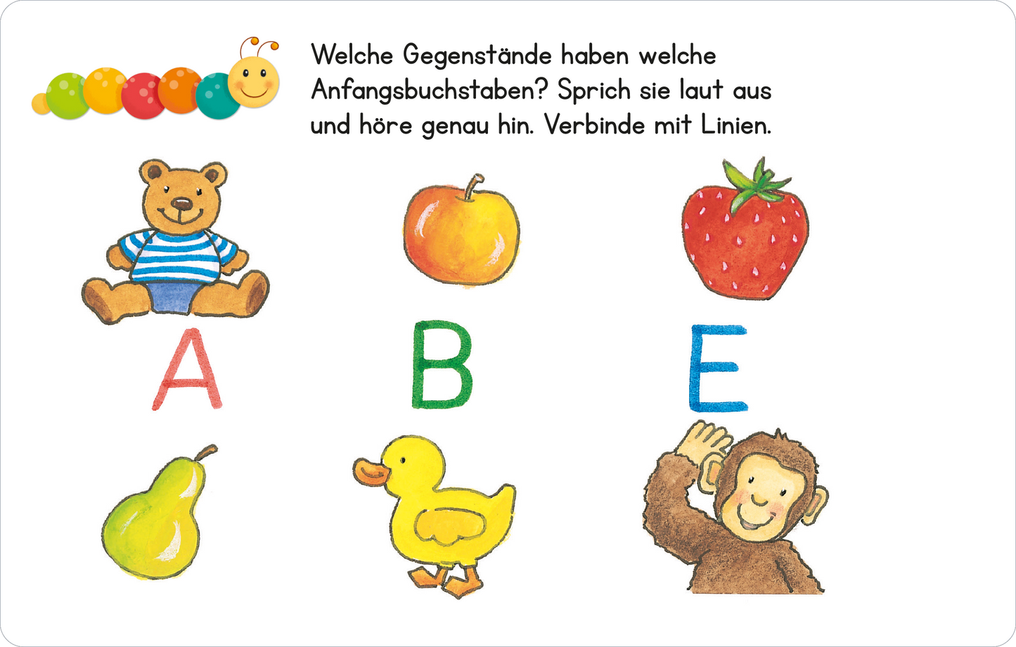 Gezeigt wird eine Innen- oder Zusatzansicht von „Lernraupe – Wortspiele“. Auf einem weißen Hintergrund sind bunte, handgezeichnete Illustrationen zu sehen. In der oberen Bildhälfte schlingt sich eine bunte Raupe. Darunter stehen die Anweisungen in einer kindgerechten, leicht lesbaren Schrift. Es sind fünf abgebildete Objekte: ein Bär, ein Apfel, eine Erdbeere, eine Birne und ein Entchen, die jeweils mit groß geschriebenen Buchstaben A, B, D und E gekennzeichnet sind. Farblich...