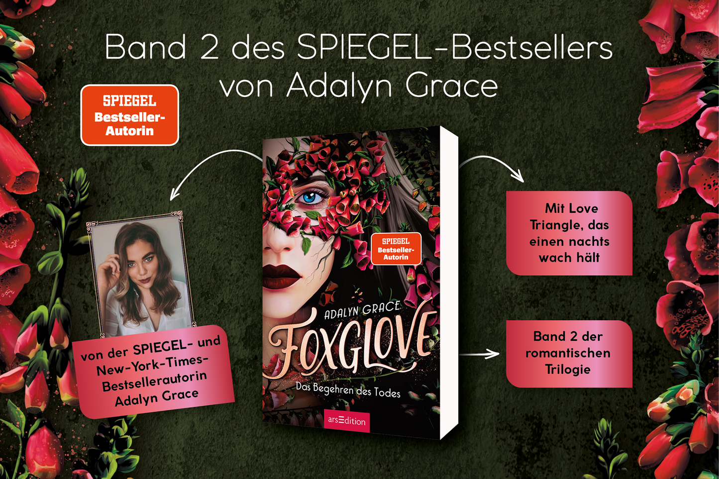 Gezeigt wird eine Innen- oder Zusatzansicht von „Foxglove – Das Begehren des Todes“. Das Cover zeigt eine junge Frau mit einer Blumenmaske, umgeben von roten und grünen Pflanzenmotiven. Die Schriftart des Titels „Foxglove“ ist verspielt und hebt sich durch lebendige Farben ab. Oben links steht „SPIEGEL-Bestseller-Autorin“ in einer klaren, weißen Schrift auf einem roten Sticker. Links neben dem Cover befindet sich ein Bild von der Autorin Adalyn Grace.