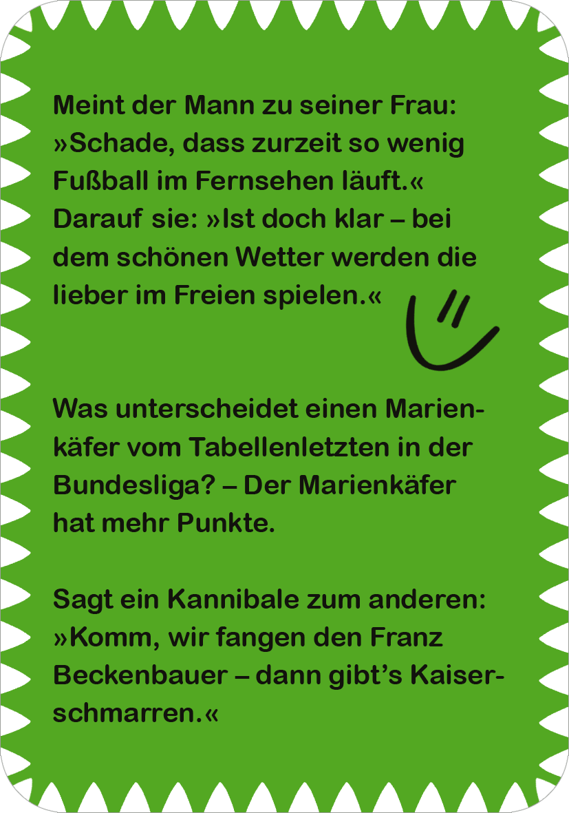 Gezeigt wird eine Innen- oder Zusatzansicht von „Fußball-Witze“. Der Hintergrund ist in einem auffälligen, kräftigen Grün gehalten, während der Text in einer klaren, gut lesbaren Schrift in Weiß dargestellt ist. Es sind humorvolle Witze über Fußball, ergänzt durch ein lächelndes Emoji. Die Ecken des Rahmens sind leicht abgerundet, was dem Gesamtbild eine freundliche, einladende Note verleiht. Die typografische Gestaltung ermöglicht eine einfache Lesbarkeit.
