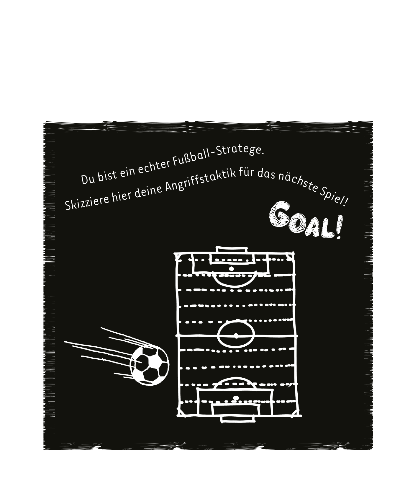 Gezeigt wird eine Innen- oder Zusatzansicht von „Mein Fußball-Kritzkratz-Buch“. Die Seite zeigt einen schwarzen Hintergrund mit einer handgezeichneten Skizze eines Fußballfeldes in weißer Farbe. Darüber steht in verspielter Typografie der Text „Du bist ein echter Fußball-Strategie. Skizziere hier deine Angriffsstrategie für das nächste Spiel!“ und darunter in größerer Schrift „Goal!“. Ein Fußball fliegt in Richtung des Tors, was eine dynamische Atmosphäre schafft.