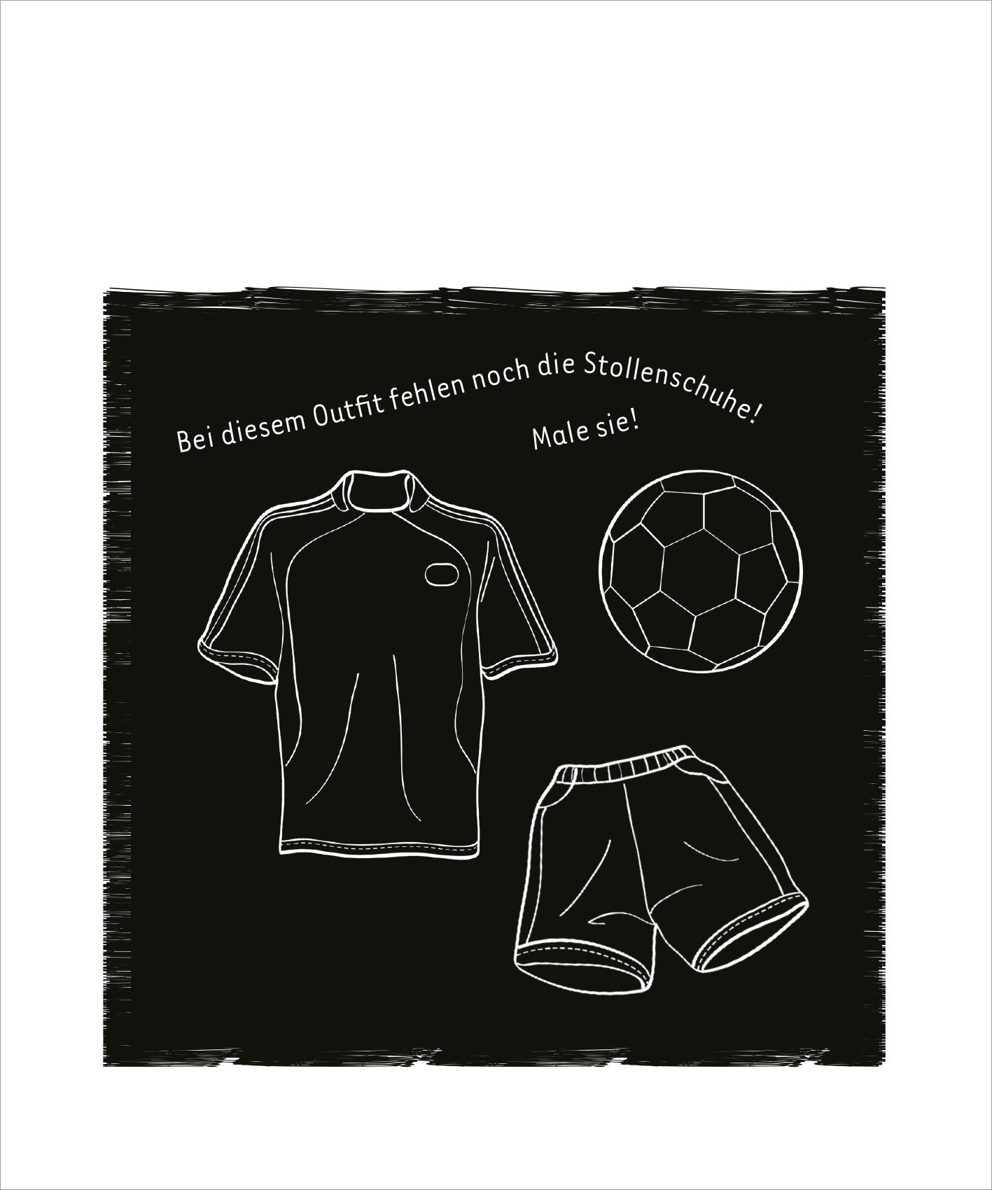 Gezeigt wird eine Innen- oder Zusatzansicht von „Mein Fußball-Kritzkratz-Buch“. Das Bild zeigt eine schwarze Seite mit weißen, skizzierten Elementen, darunter ein Fußballtrikot, eine kurze Hose und ein Fußball. Darüber steht der Text „Bei diesem Outfit fehlen noch die Stollenschuhe! Male sie!“. Die Schrift ist handschriftlich und verspielt, was die Aktivität ansprechend für Kinder gestaltet.