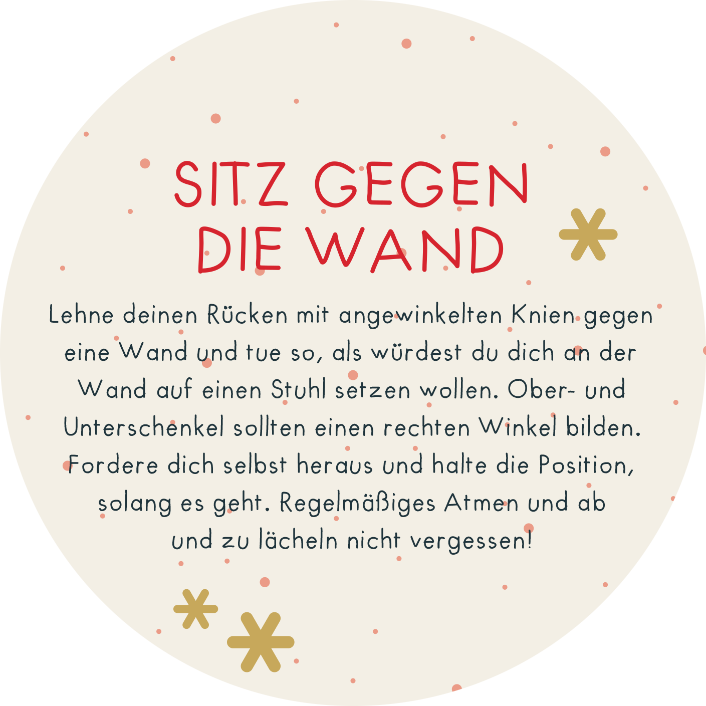 Gezeigt wird eine Innen- oder Zusatzansicht von „Adventskalender in der Dose. Christmas Fitness“. Die Darstellung zeigt einen weißen, runden Hintergrund mit zarten, roten und goldenen Sternen sowie Punkten. In der Mitte steht in rot „SITZ GEGEN DIE WAND“ in einer verspielten Schriftart, gefolgt von einer Anleitung in Schwarz. Die typografische Gestaltung ist freundlich und ansprechend, ideal für eine weihnachtliche Fitnessanregung.