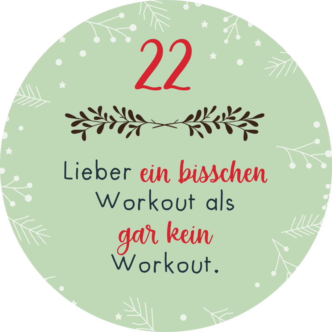 Gezeigt wird eine Innen- oder Zusatzansicht von „Adventskalender in der Dose. Christmas Fitness“. Der Hintergrund ist in einem sanften Mintgrün gehalten, verziert mit weißen Schneeflocken und feinen, weißen Zweigen. In der oberen Hälfte steht die Zahl „22“ in kräftigem Rot. Darunter befindet sich der Text „Lieber ein bisschen Workout als gar kein Workout“ in einer Kombination aus geschwungener roter und klassischer schwarzer Schrift. Die Gestaltung vermittelt eine fröhliche...