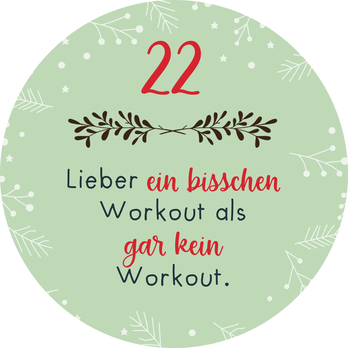 Gezeigt wird eine Innen- oder Zusatzansicht von „Adventskalender in der Dose. Christmas Fitness“. Der Hintergrund ist in einem sanften Mintgrün gehalten, verziert mit weißen Schneeflocken und feinen, weißen Zweigen. In der oberen Hälfte steht die Zahl „22“ in kräftigem Rot. Darunter befindet sich der Text „Lieber ein bisschen Workout als gar kein Workout“ in einer Kombination aus geschwungener roter und klassischer schwarzer Schrift. Die Gestaltung vermittelt eine fröhliche...