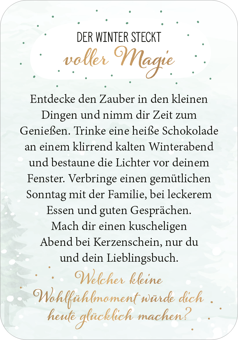 Gezeigt wird eine Innen- oder Zusatzansicht von „Adventszauber für dich“. Die Ansicht enthält einen sanften, winterlichen Hintergrund in blassen Farben mit Tannenzweigen. Der Titel „DER WINTER STECKT voller Magie“ ist in einer eleganten, goldenen Schriftart dargestellt. Der Text ist in dunkler, klar lesbarer Typografie verfasst und lädt zur Besinnung und Gemütlichkeit ein. Am unteren Rand steht die Frage „Welcher kleine Wohlfühlmoment würde dich heute glücklich machen?“ in...