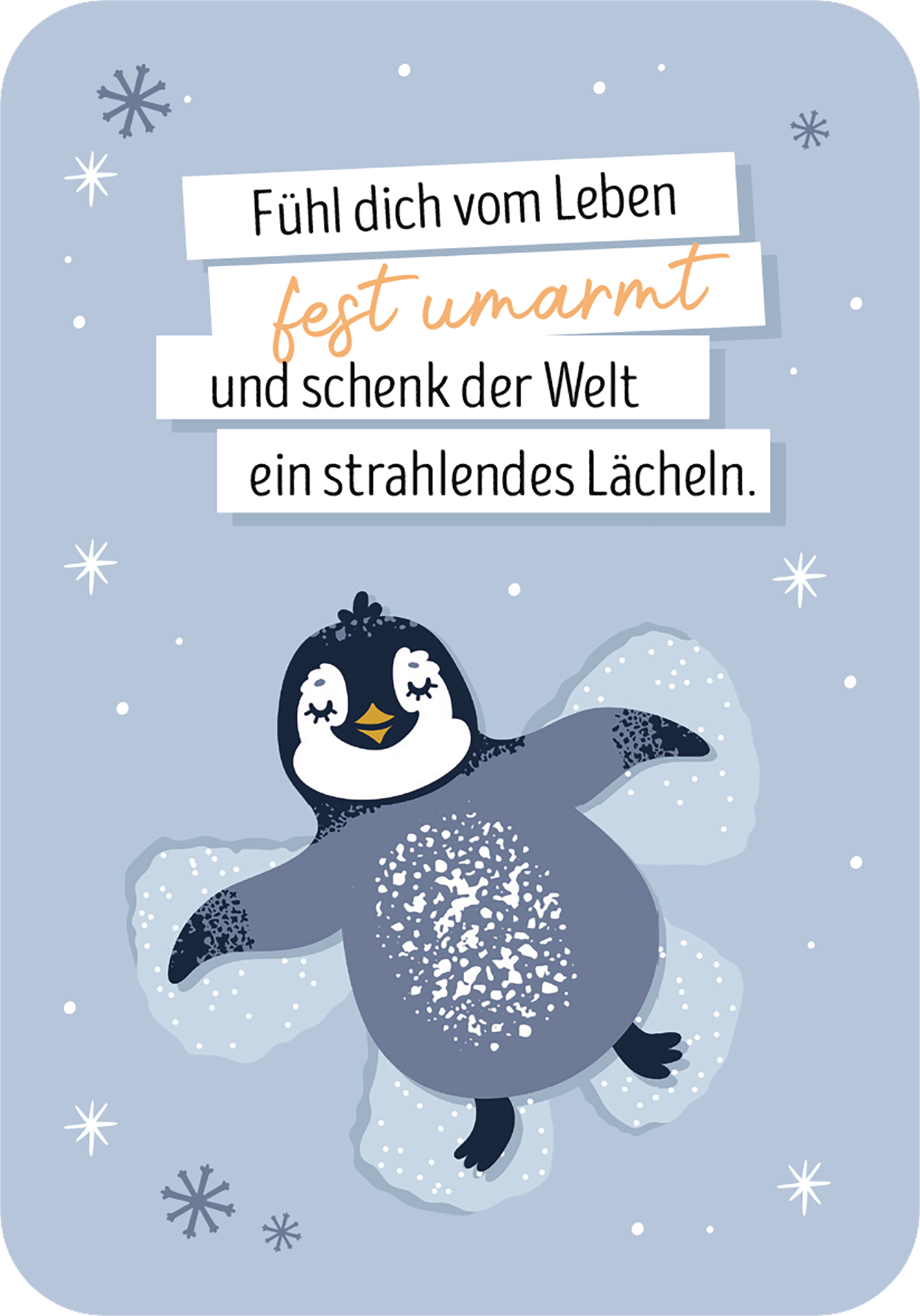 Gezeigt wird eine Innen- oder Zusatzansicht von „Ich denk an dich im Advent“. Der Hintergrund ist in sanftem Hellblau gehalten, während ein niedlicher Pinguin mit dunklen und hellen Akzenten auf Schnee dargestellt ist. Über dem Pinguin sind in unterschiedlichen Schriftgrößen die motivierenden Worte „Fühl dich vom Leben fest umarmt und schenk der Welt ein strahlendes Lächeln“ abgedruckt. Die typografische Gestaltung nutzt eine Kombination aus verspielten und klaren Schriftarten.