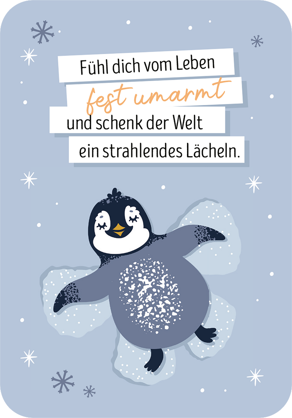 Gezeigt wird eine Innen- oder Zusatzansicht von „Ich denk an dich im Advent“. Der Hintergrund ist in sanftem Hellblau gehalten, während ein niedlicher Pinguin mit dunklen und hellen Akzenten auf Schnee dargestellt ist. Über dem Pinguin sind in unterschiedlichen Schriftgrößen die motivierenden Worte „Fühl dich vom Leben fest umarmt und schenk der Welt ein strahlendes Lächeln“ abgedruckt. Die typografische Gestaltung nutzt eine Kombination aus verspielten und klaren Schriftarten.