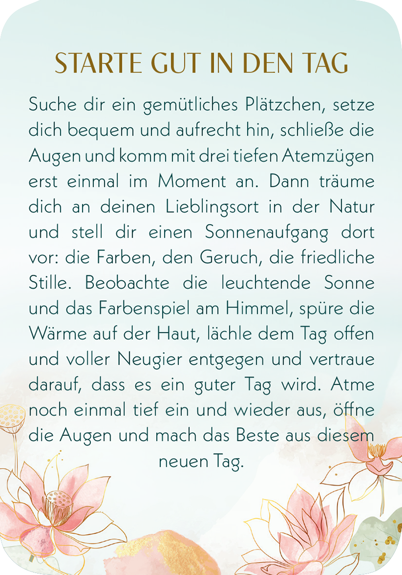 Gezeigt wird eine Innen- oder Zusatzansicht von „Meditations-Mantras“. Der Hintergrund ist in sanften Pastelltönen gehalten, überwiegend in einem hellen Aquagrün. Die typografische Gestaltung besticht durch elegante, goldfarbene Schriftzüge, die auf eine positive Tagesgestaltung hinweisen. Umrahmt wird der Text von zarten, blühenden Blumenillustrationen in Rosa und Pfirsichtönen, die eine beruhigende und harmonische Atmosphäre schaffen. Der gesamte Look lädt zur inneren Einkehr und...