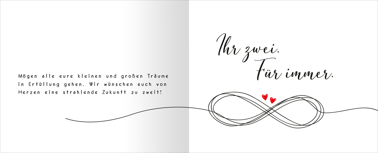 Gezeigt wird eine Innen- oder Zusatzansicht von „Alles Gute zu eurer Hochzeit. Feiert eure Liebe!“. Die linke Seite zeigt eine herzliche Nachricht in einer klaren, modernen Schrift. Der Text ist in Schwarz gehalten und wird von einer sanften Hintergrundfarbe umrahmt. Die rechte Seite präsentiert den Schriftzug „Ihr zwei. Für immer.“ in elegantem, geschwungenem Stil. Darunter verläuft eine stilisierte Unendlichkeitsschleife, akzentuiert mit zwei kleinen roten Herzen. Die...