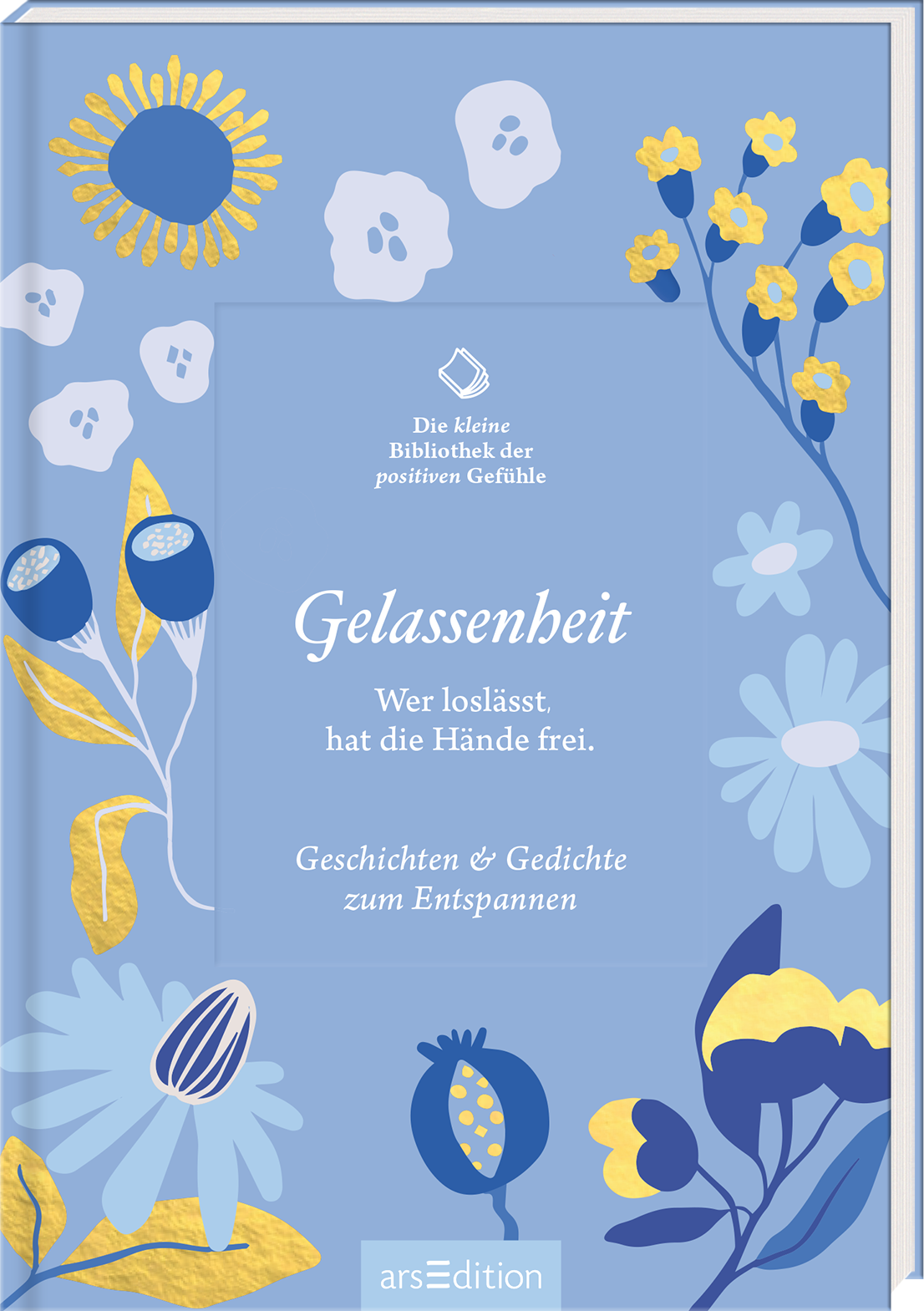 Das Buchcover zeigt einen sanften blau-grünen Hintergrund, geschmückt mit verspielten, handgezeichneten Blumen und Blättern in Gelb, Weiß und Blau. In der Mitte des Covers steht der Titel „Gelassenheit“ in eleganter, leichter Schrift, darunter der Untertitel „Wer loslässt, hat die Hände frei.“. Darüber befindet sich der Schriftzug „Die kleine Bibliothek der positiven Gefühle“. Ganz unten mittig steht der Logoschriftzug von arsEdition.
