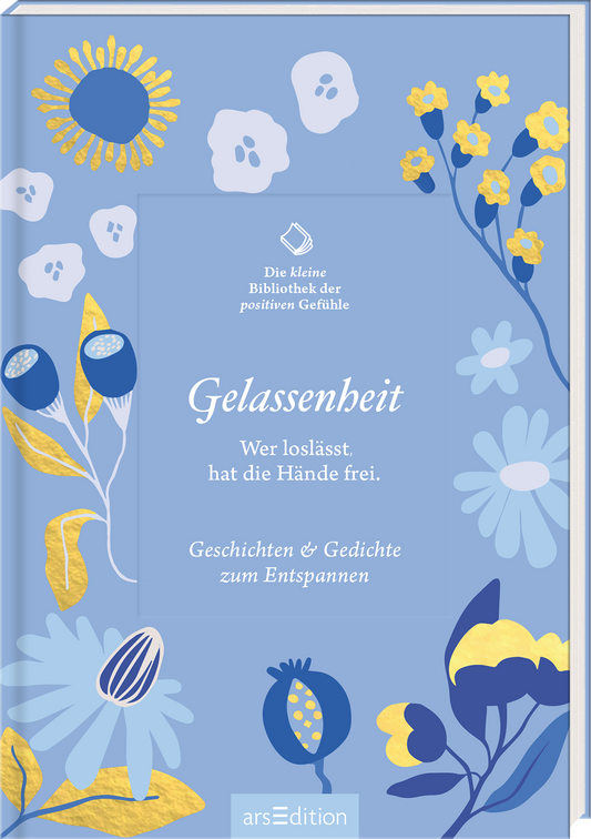 Das Buchcover zeigt einen sanften blau-grünen Hintergrund, geschmückt mit verspielten, handgezeichneten Blumen und Blättern in Gelb, Weiß und Blau. In der Mitte des Covers steht der Titel „Gelassenheit“ in eleganter, leichter Schrift, darunter der Untertitel „Wer loslässt, hat die Hände frei.“. Darüber befindet sich der Schriftzug „Die kleine Bibliothek der positiven Gefühle“. Ganz unten mittig steht der Logoschriftzug von arsEdition.