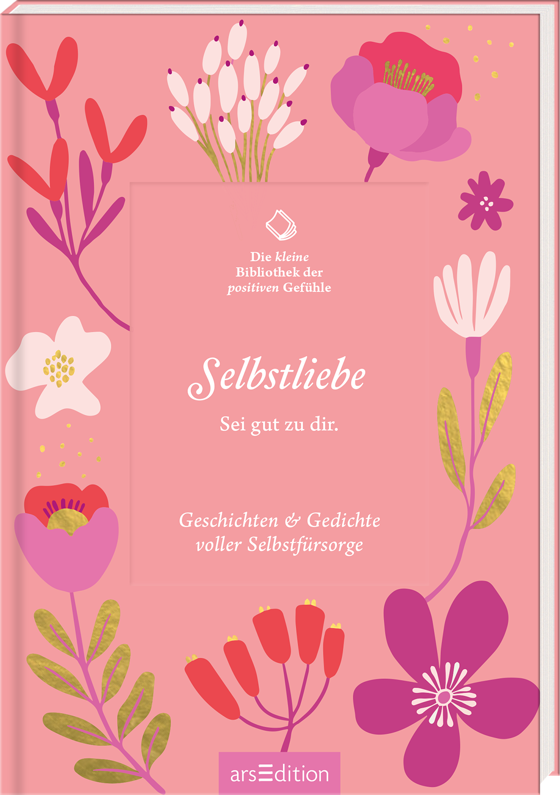 Das Buchcover zeigt auf einem sanften, rosafarbenen Hintergrund bunte, stilisierte Blumen und Pflanzen. Im Zentrum befindet sich ein rechteckiges Farbfeld in Weiß, in dem der Titel „Selbstliebe“ in eleganter, weißer Schrift erscheint. Darunter steht „Sei gut zu dir.“ in einer kleineren Schriftgröße. Oben links prangt das Logo „Die Kleine Bibliothek der positiven Gefühle“. Ganz unten mittig steht der Logoschriftzug von arsEdition.