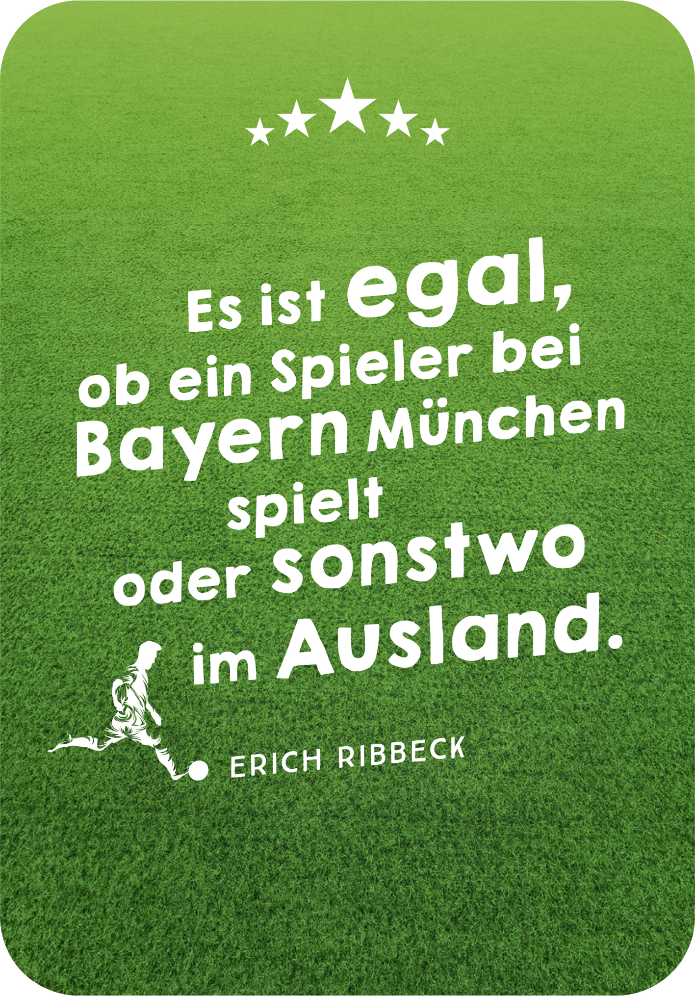 Gezeigt wird eine Innen- oder Zusatzansicht von „Die besten ever Fußballsprüche“. Auf einem satten grünen Hintergrund steht in großer, weißer Schrift der Spruch: „Es ist egal, ob ein Spieler bei Bayern München spielt oder sonstwo im Ausland.“ Darunter ist der Name „Erich Ribbeck“ in etwas kleinerer Schrift abgebildet. Links ist eine stilisierte, grafische Figur eines Fußballspielers zu sehen, die den dynamischen Charakter des Sports unterstreicht. Drei Sterne zieren den...