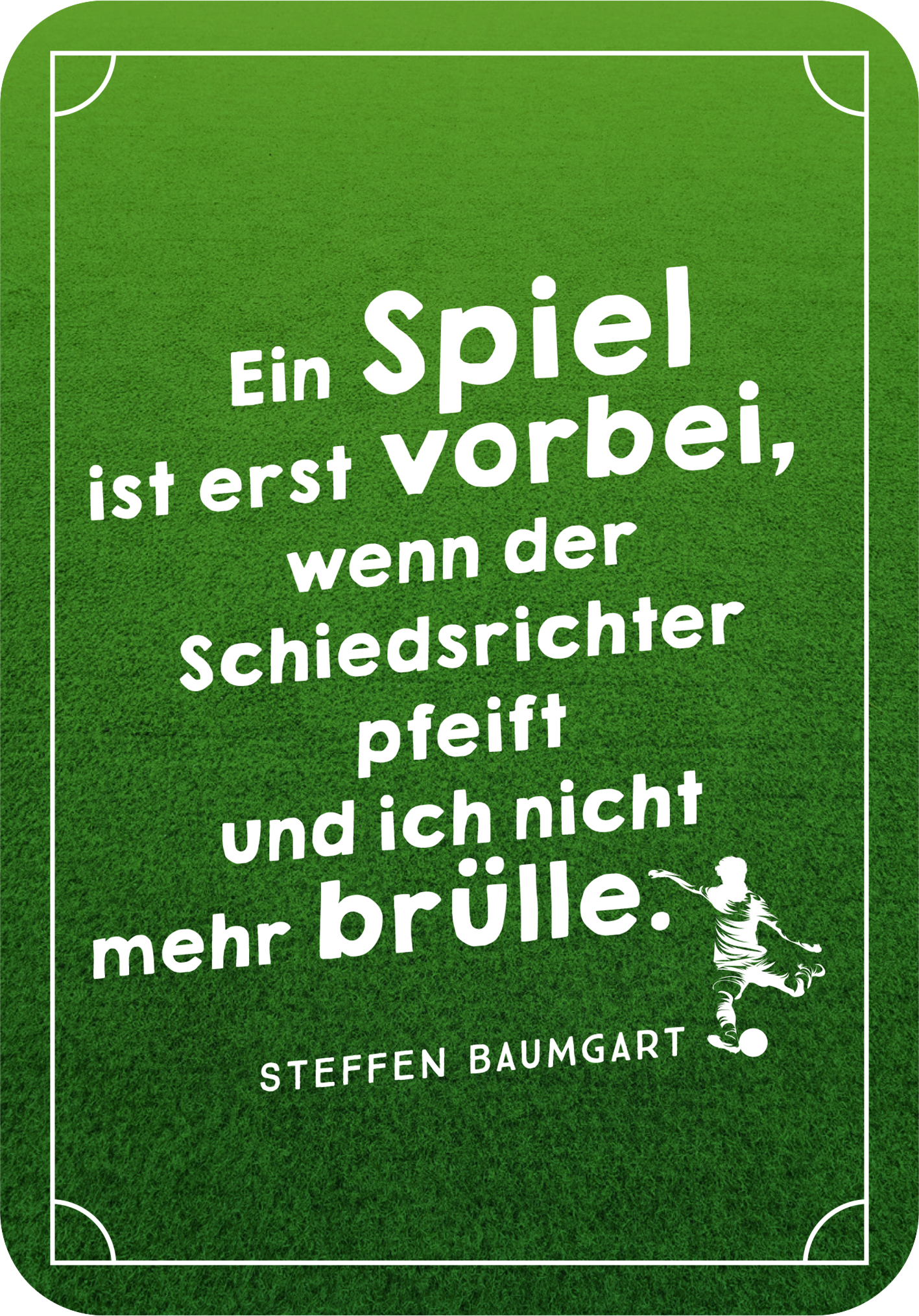 Gezeigt wird eine Innen- oder Zusatzansicht von „Die besten ever Fußballsprüche“. Der Hintergrund ist in lebhaftem Grün gehalten, was an einen Fußballplatz erinnert. In der Mitte befindet sich in großer, weißer, verspielter Typografie der Spruch „Ein Spiel ist erst vorbei, wenn der Schiedsrichter pfeift und ich nicht mehr brülle.“ Die Schrift wirkt freundlich und einladend. Am unteren Rand ist der Name „STEFFEN BAUMGART“ in schlichterer Schriftgröße abgedruckt, ergänzt von...