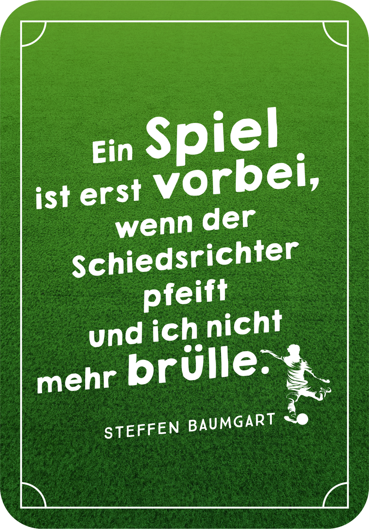 Gezeigt wird eine Innen- oder Zusatzansicht von „Die besten ever Fußballsprüche“. Der Hintergrund ist in lebhaftem Grün gehalten, was an einen Fußballplatz erinnert. In der Mitte befindet sich in großer, weißer, verspielter Typografie der Spruch „Ein Spiel ist erst vorbei, wenn der Schiedsrichter pfeift und ich nicht mehr brülle.“ Die Schrift wirkt freundlich und einladend. Am unteren Rand ist der Name „STEFFEN BAUMGART“ in schlichterer Schriftgröße abgedruckt, ergänzt von...