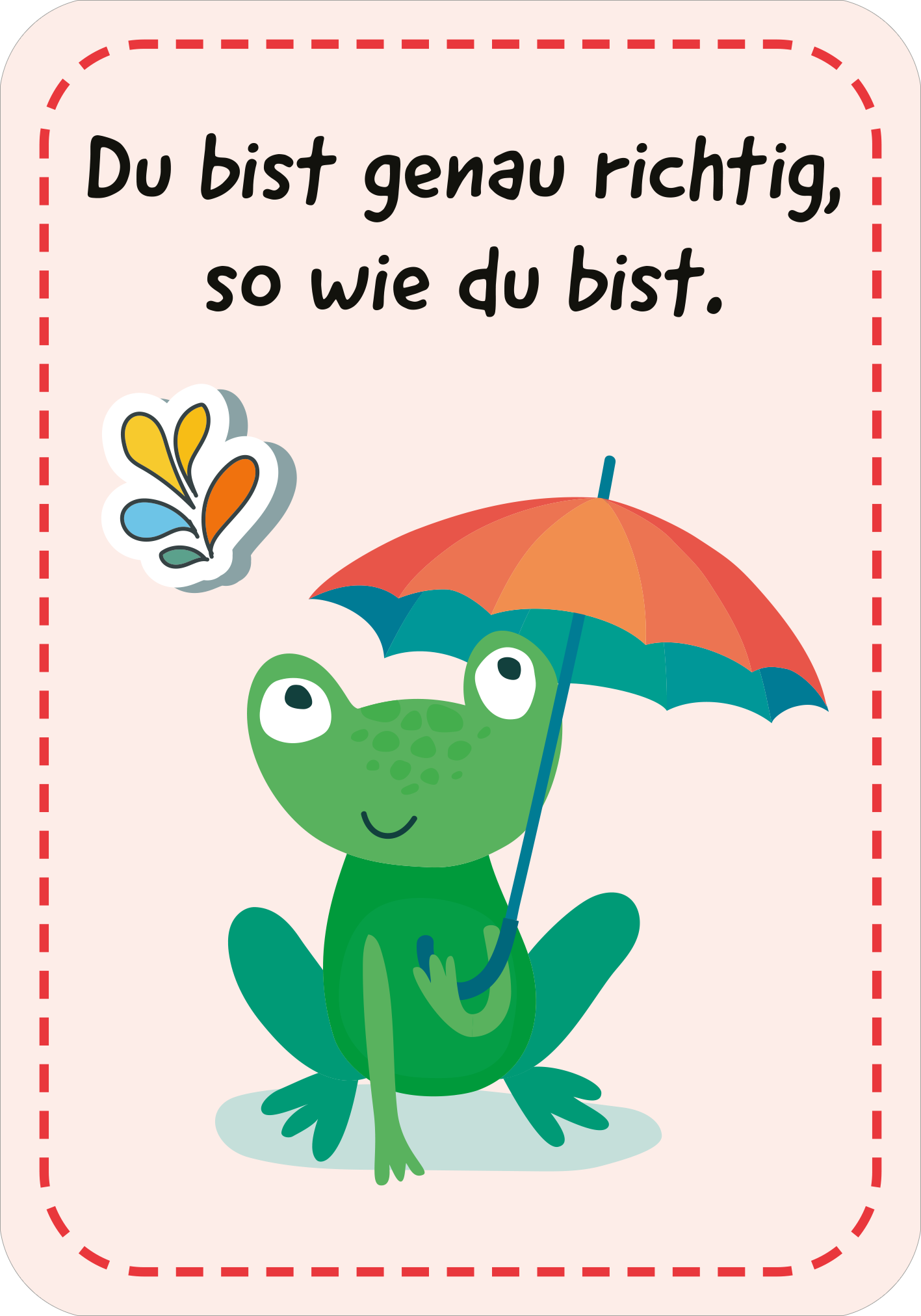 Gezeigt wird eine Innen- oder Zusatzansicht von „Mutmachkarten für die Schule“. Die Karte zeigt einen freundlichen, grünen Frosch, der unter einem bunten Regenschirm sitzt. Der Hintergrund ist in sanften, rosa Farbtönen gehalten. In großer, gut lesbarer Schrift steht der motivierende Text: „Du bist genau richtig, so wie du bist.“ Über dem Frosch ist ein kleines, farbenfrohes Symbol dargestellt, das an Tropfen erinnert. Die gesamte Gestaltung vermittelt eine positive und einladende...