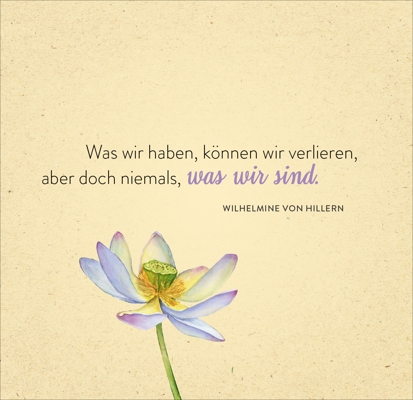Gezeigt wird eine Innen- oder Zusatzansicht von „365 spirituelle Weisheiten aus aller Welt“. Die Illustration zeigt eine zarte Lotusblume in sanften Blau- und Lilatönen auf einem cremefarbenen Hintergrund. Über der Blume steht in klarer, eleganter Schrift: „Was wir haben, können wir verlieren, aber doch niemals, was wir sind.“ Darunter folgt die attribution „Wilhelmine von Hillern“ in einer etwas kleineren, grauen Schrift. Die Gesamtkomposition vermittelt Ruhe und Inspiration.