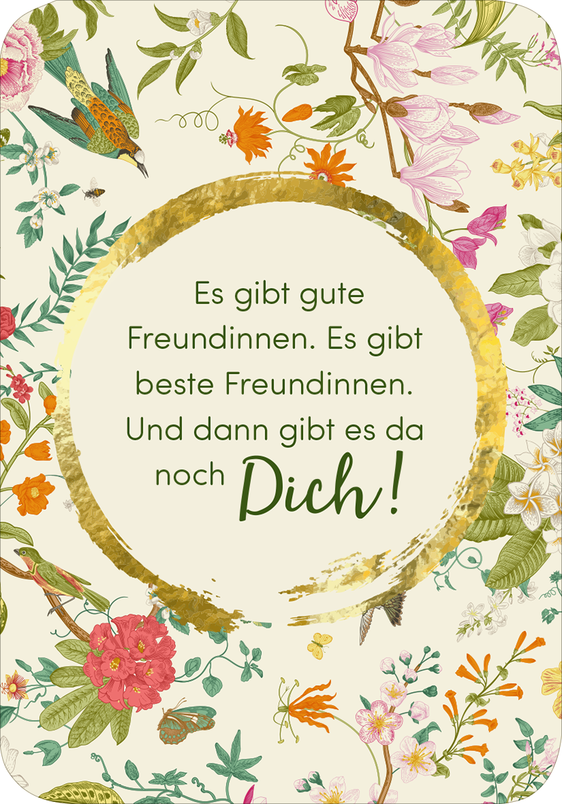 Gezeigt wird eine Innen- oder Zusatzansicht von „Weil du eine wundervolle Frau bist!“. Der Hintergrund ist hell und mit floralen Mustern in sanften Farben wie Rosa, Grün und Gelb verziert. In der Mitte hebt sich ein goldener, kreisförmiger Rahmen ab. Darin stehen in eleganter, grüner Typografie die Sätze: „Es gibt gute Freundinnen. Es gibt beste Freundinnen. Und dann gibt es da noch Dich!“. Die Kombination aus verspieltem Design und herzlicher Botschaft strahlt Wärme und...