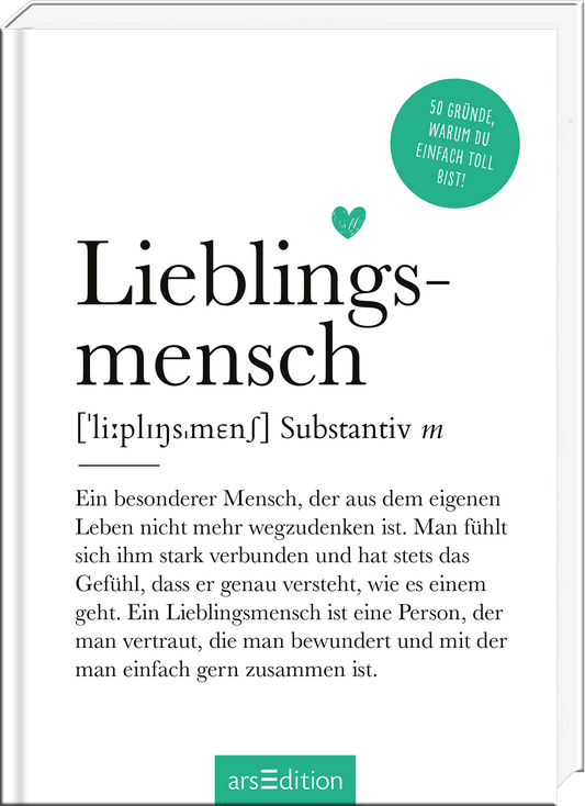 Das Buchcover zeigt einen klaren, minimalistischen Stil mit einem weißen Hintergrund. In großen, schwarzen Lettern steht „Lieblingsmensch“ auf der oberen Hälfte des Covers, gefolgt von einer Definition in kleinerer Schrift. Oben links befindet sich ein grünes Herz, das Wärme und Verbundenheit symbolisiert. In der oberen rechten Ecke prangt ein runder, grüner Button mit dem Text „50 Gründe, warum du einfach toll bist!“. Ganz unten mittig steht der Logoschriftzug von arsEdition.