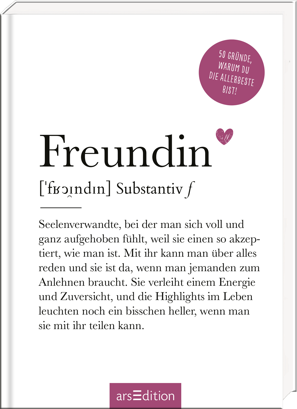Das Buchcover zeigt den Titel „Freundin“ in eleganter, schwarzer Typografie auf weißem Hintergrund. Darunter steht die Erklärung des Begriffs in einer klaren Schrift. Ein herzförmiges Symbol in sanften Rot-Tönen unterstreicht die emotionale Verbindung. In der oberen rechten Ecke befindet sich ein runder, blauer Button mit dem Text „50 Gründe, warum du die allerbeste bist!“. Ganz unten mittig steht der Logoschriftzug von arsEdition.
