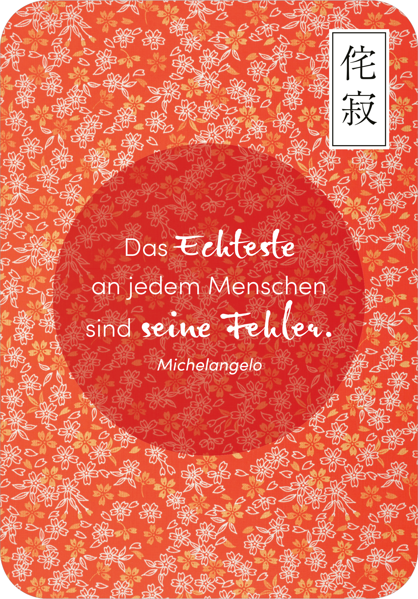 Gezeigt wird eine Innen- oder Zusatzansicht von „Wabi Sabi“. Der Hintergrund ist in einem kräftigen Rot mit einem floralen Muster in Weiß gestaltet. Im Zentrum befindet sich ein runder, rot gefärbter Bereich, in dem der Text steht: „Das Echteste an jedem Menschen sind seine Fehler.“ Die Schriftart ist variierend: der Haupttext ist in einer geschwungenen, eleganten Schrift und die Quelle „Michelangelo“ in einer klaren, moderneren Schrift. Rechts oben ist ein kleiner, japanischer...