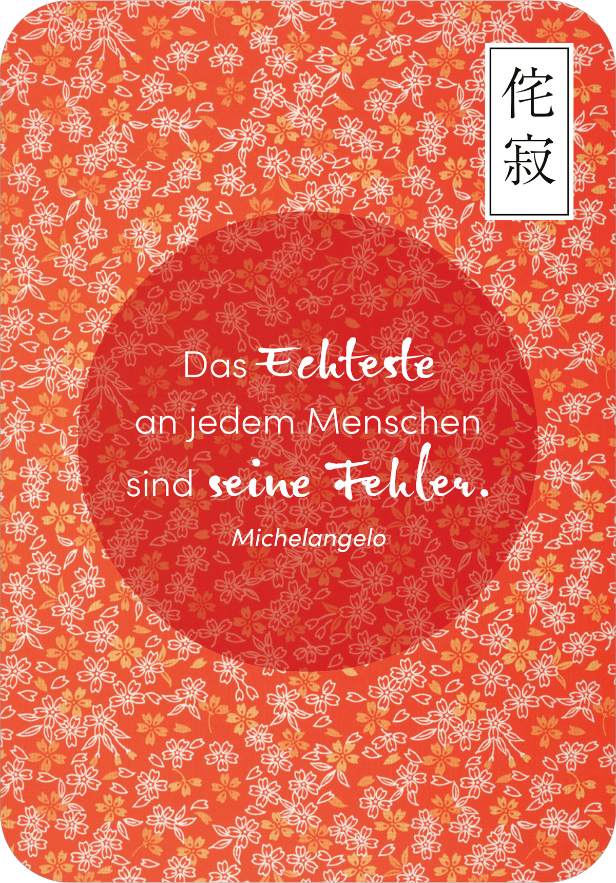 Gezeigt wird eine Innen- oder Zusatzansicht von „Wabi Sabi“. Der Hintergrund ist in einem kräftigen Rot mit einem floralen Muster in Weiß gestaltet. Im Zentrum befindet sich ein runder, rot gefärbter Bereich, in dem der Text steht: „Das Echteste an jedem Menschen sind seine Fehler.“ Die Schriftart ist variierend: der Haupttext ist in einer geschwungenen, eleganten Schrift und die Quelle „Michelangelo“ in einer klaren, moderneren Schrift. Rechts oben ist ein kleiner, japanischer...