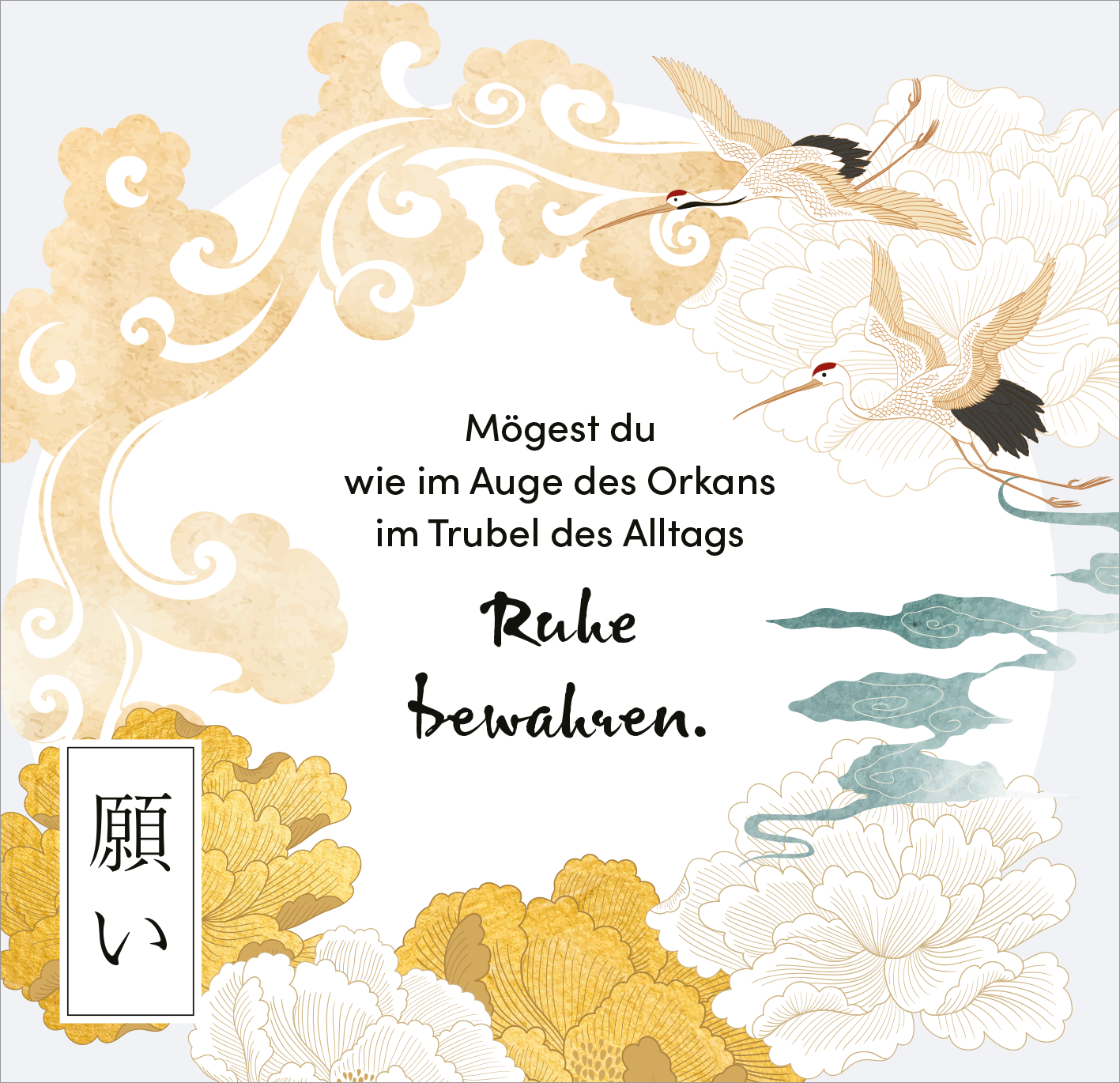 Gezeigt wird eine Innen- oder Zusatzansicht von „Sei gut zu dir“. Die Gestaltung zeigt sanfte, goldene Wolken und stilisierte Wasserpflanzen in blassen Farben. Zwei Krähen fliegen über den Schriftzug „Mögest du wie im Auge des Orkans im Trubel des Alltags Ruhe bewahren“, der in eleganter, handschriftlicher Typografie angeordnet ist. Ein rechteckiges Element mit japanischen Schriftzeichen verleiht dem Design eine kulturelle Note.