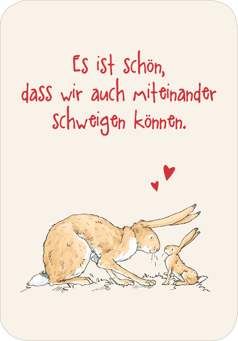 Gezeigt wird eine Innen- oder Zusatzansicht von „Weißt du eigentlich, wie lieb ich dich hab? Ich hab dich so lieb!“. Die Illustration zeigt zwei niedliche, zeichnerisch dargestellte Hasen, die sich gegenüberstehen. Der Hintergrund ist in einem sanften Cremebeige gehalten. Der Text „Es ist schön, dass wir auch miteinander schweigen können.“ ist in lebhaftem Rot geschrieben und hebt sich gut vom Hintergrundausschnitt ab. Herzsymbole in rot umrahmen die Darstellung und unterstreichen...