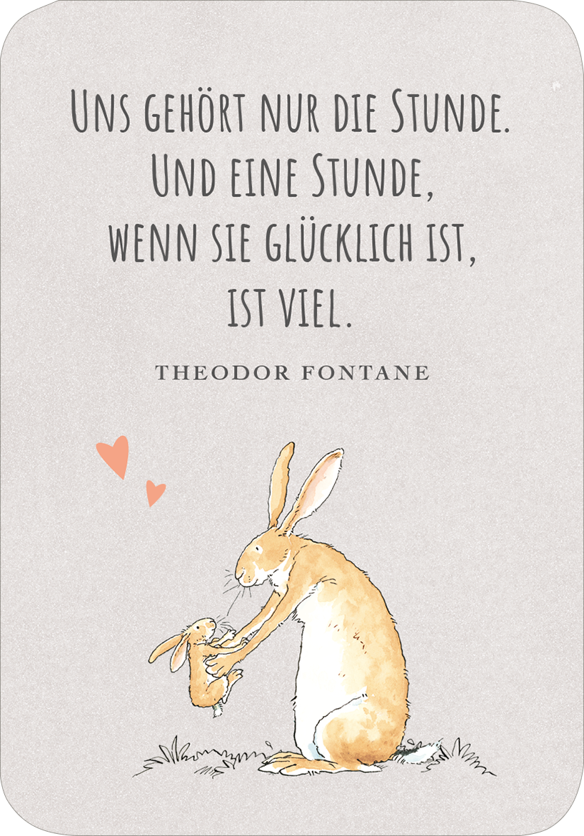 Gezeigt wird eine Innen- oder Zusatzansicht von „Weißt du eigentlich, wie lieb ich dich hab? Ich hab dich so lieb!“. Der Hintergrund ist in sanften Grautönen gehalten. In der oberen Hälfte steht in großer, verspielter Schrift: „Uns gehört nur die Stunde.“ Darunter folgt in kleinerer Schrift der Satz: „Und eine Stunde, wenn sie glücklich ist, ist viel.“ Ein niedliches, handgezeichnetes Kaninchenpaar ist abgebildet, während Herzen in korallenrot die Szene umrahmen.