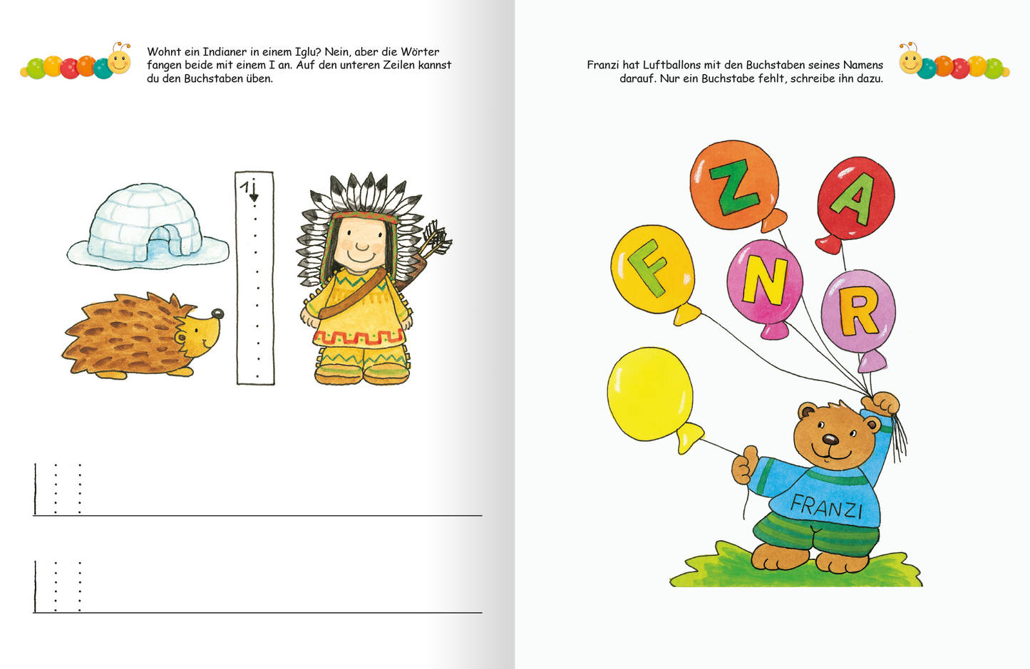 Gezeigt wird eine Innen- oder Zusatzansicht von „Lernraupe – Ruckzuck weggewischt! Erste Buchstaben“. Auf der linken Seite sind farbenfrohe Illustrationen eines Igloos, eines Igels und eines indianisch gekleideten Mädchens zu sehen. Daneben befinden sich Linien zum Schreiben. Auf der rechten Seite zeigt ein fröhlicher Bär namens Franz, der mit Luftballons mit Buchstaben spielt. Die typografische Schrift ist klar und kindgerecht gestaltet, mit einer bunten Farbpalette aus Gelb, Blau und...