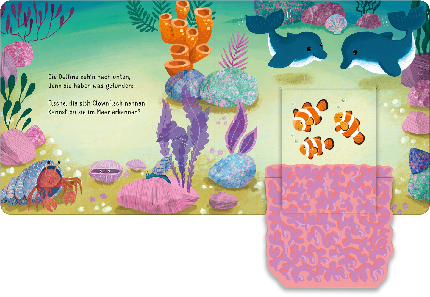Gezeigt wird eine Innen- oder Zusatzansicht von „Klapp auf! Wo verstecken sich die Meerestiere?“. Die Illustration zeigt zwei Delfine, die unter Wasser schwimmen, umgeben von bunten Korallen, Algen und Steinen. In den Farben Blau, Grün, Orange und Pink unterstützt die lebendige Unterwasserwelt die fröhliche Atmosphäre des Buches. Links befindet sich ein Textblock mit einer verspielten Schriftart, der die jungen Leser zum Entdecken einlädt. Rechts ist ein Klappfach mit Clownfischen...