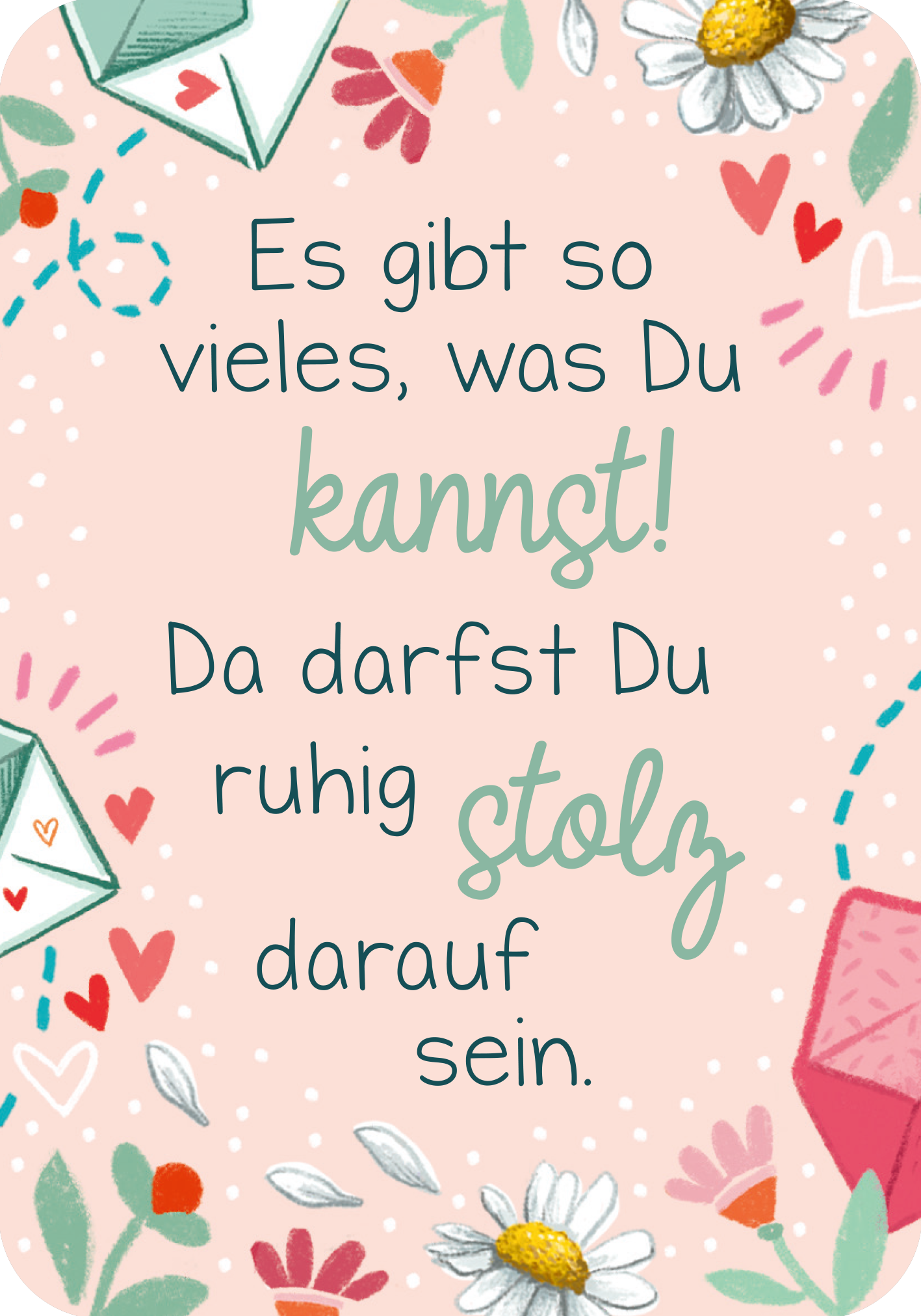 Gezeigt wird eine Innenansicht von „Du bist genau richtig! – 50 Karten für dich“. Der Hintergrund ist in sanftem Rosa gehalten und wird von fröhlichen, bunten Illustrationen umrahmt, darunter Herzen, Blumen und Briefe. In der Mitte steht „Es gibt so vieles, was Du kannst! Da darfst Du ruhig stolz darauf sein.“, wobei die Wörter „kannst“ und „stolz“ durch eine andere Farbe und Schriftart besonders hervorgehoben werden.