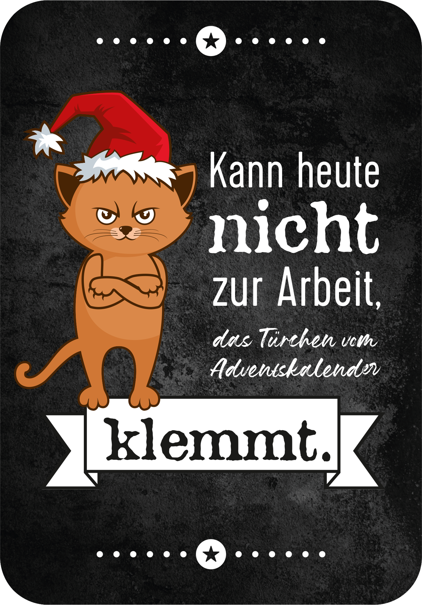 Gezeigt wird eine Innen- oder Zusatzansicht von „Advent, Advent, die Stimmung brennt!“. Die Illustration zeigt eine grimmig schauende Katze mit rotem Weihnachtsmann-Hut. Der Hintergrund ist dunkel gehalten, wobei der Text in Weiß und einer verspielten Schriftart hervorsticht. In der Mitte steht: „Kann heute nicht zur Arbeit, das Türchen vom Adventskalender klemmt.“ Der Text ist umrahmt von graphischen Elementen, wie Sternen und Ecken in klaren geometrischen Formen.