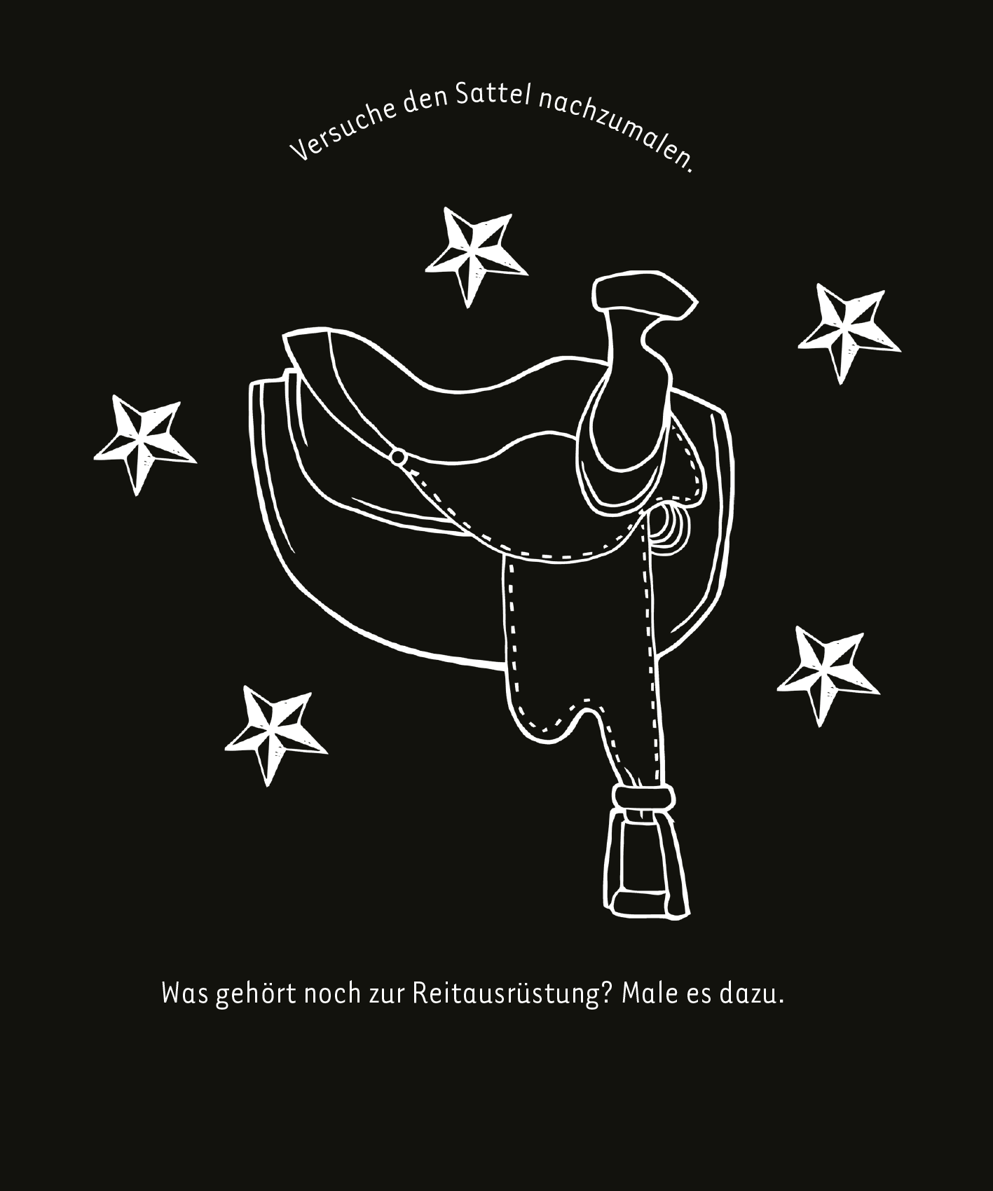 Gezeigt wird eine Innen- oder Zusatzansicht von „Kritzkratz-Spaß Pferde“. Die Illustration zeigt einen stilisierten Sattel in weißer Linienzeichnung auf schwarzem Hintergrund. Um den Sattel sind fünf kleine, weiße Sterne angeordnet. Oberhalb des Sattels steht der Einladungstext „Versuche den Sattel nachzumalen.“ Unterhalb des Sattels lautet die Frage „Was gehört noch zur Reitausrüstung? Male es dazu.“ Die Schrift ist klar und gut lesbar.