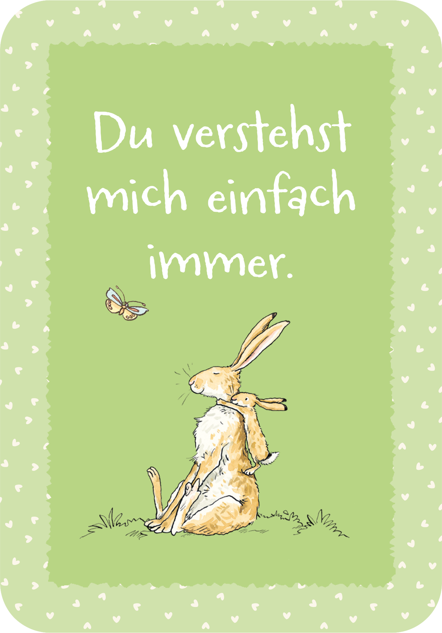 Gezeigt wird eine Innen- oder Zusatzansicht von „Weißt du eigentlich, wie unglaublich wundervoll du bist?“. Die Illustration zeigt einen niedlichen, sitzenden Hasen mit langen Ohren auf einem sanft grünen Hintergrund. Darüber schwebt ein Schmetterling. Der Text „Du verstehst mich einfach immer“ ist in einer freundlichen, weißen, handschriftähnlichen Schriftart gehalten. Der Rand des Bildes ist mit kleinen, weißen Herzen verziert, was eine warme und einladende Stimmung vermittelt.