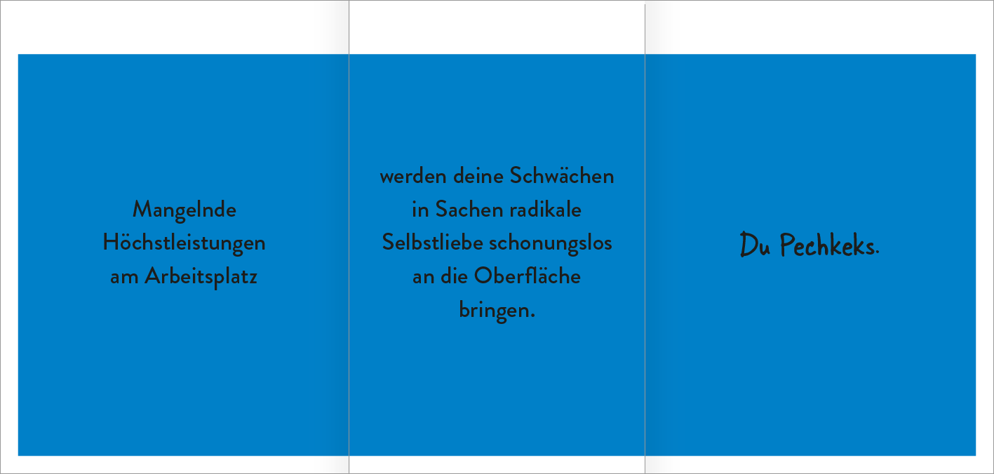 Gezeigt wird eine Innen- oder Zusatzansicht von „Der Demotivator“. Die Ansicht zeigt einen intensiven blauen Hintergrund mit schwarzer Typografie. Links steht in klarer Schrift „Mangelnde Höchstleistungen am Arbeitsplatz“, in der Mitte wird in größerer Schrift beschrieben, dass „deine Schwächen in Sachen radikale Selbstliebe schonungslos an die Oberfläche bringen“. Rechts ist in einer leicht verspielten Schrift „Du Pechkecks“ zu lesen. Die Anordnung ist symmetrisch und...