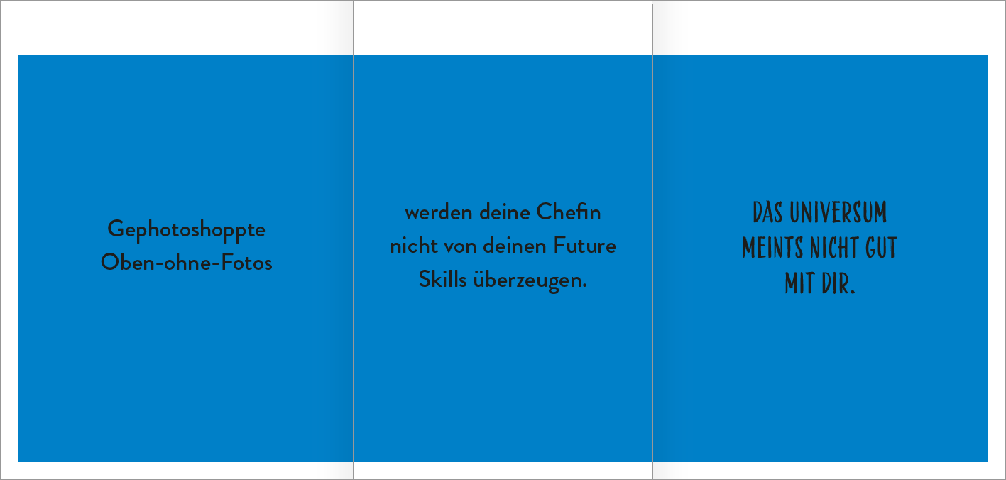 Gezeigt wird eine Innen- oder Zusatzansicht von „Der Demotivator“. Der Hintergrund ist in einem leuchtenden Blau gehalten. Auf der linken Innenseite steht in schwarzer Schrift der Satz „Gephotoshoppte Oben-ohne-Fotos“. Die mittlere Seite enthält den Text „werden deine Chefin nicht von deinen Future Skills überzeugen“ in einer klaren, modernen Schriftart. Die rechte Seite zeigt provokant „DAS UNIVERSUM MEINTS NICHT GUT MIT DIR“ in einer markanten, fetten Typografie, die den...