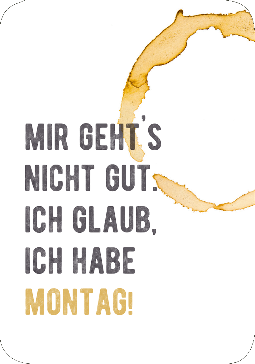 Gezeigt wird eine Innen- oder Zusatzansicht von „Einer von uns beiden ist blöder als ich.“. Der Hintergrund ist weiß, während der Text in verschiedenen Schriftgrößen und -farben gestaltet ist. Die Phrasen „MIR GEHT'S NICHT GUT.“ und „ICH GLAUB, ICH HABE“ sind in dunkler Graufarbe gehalten, während das Wort „MONTAG!“ in kräftigem Gold erscheint. Ein Kaffeefleck in warmen Brauntönen bildet eine kreative, visuelle Umrahmung und dient als Blickfang.