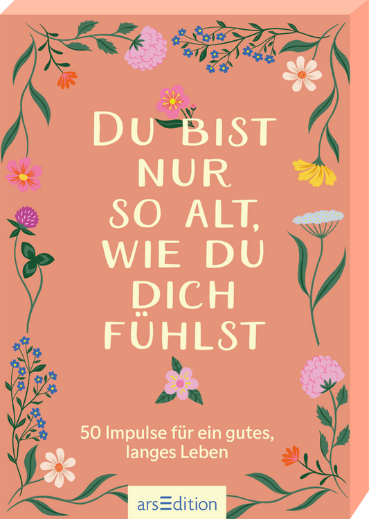 Das Buchcover zeigt einen sanften, peach-farbenen Hintergrund, umrahmt von floralen Illustrationen in verschiedenen Farben, darunter Rosa, Gelb, Blau und Lila. Die Titelzeile „DU BIST NUR SO ALT, WIE DU DICH FÜHLST“ ist in einer großen, verspielten Schriftart zentriert platziert. Darunter befindet sich der Untertitel „50 Impulse für ein gutes, langes Leben“ in einer kleineren, schlichten Schrift. Ganz unten mittig steht der Logoschriftzug von arsEdition.