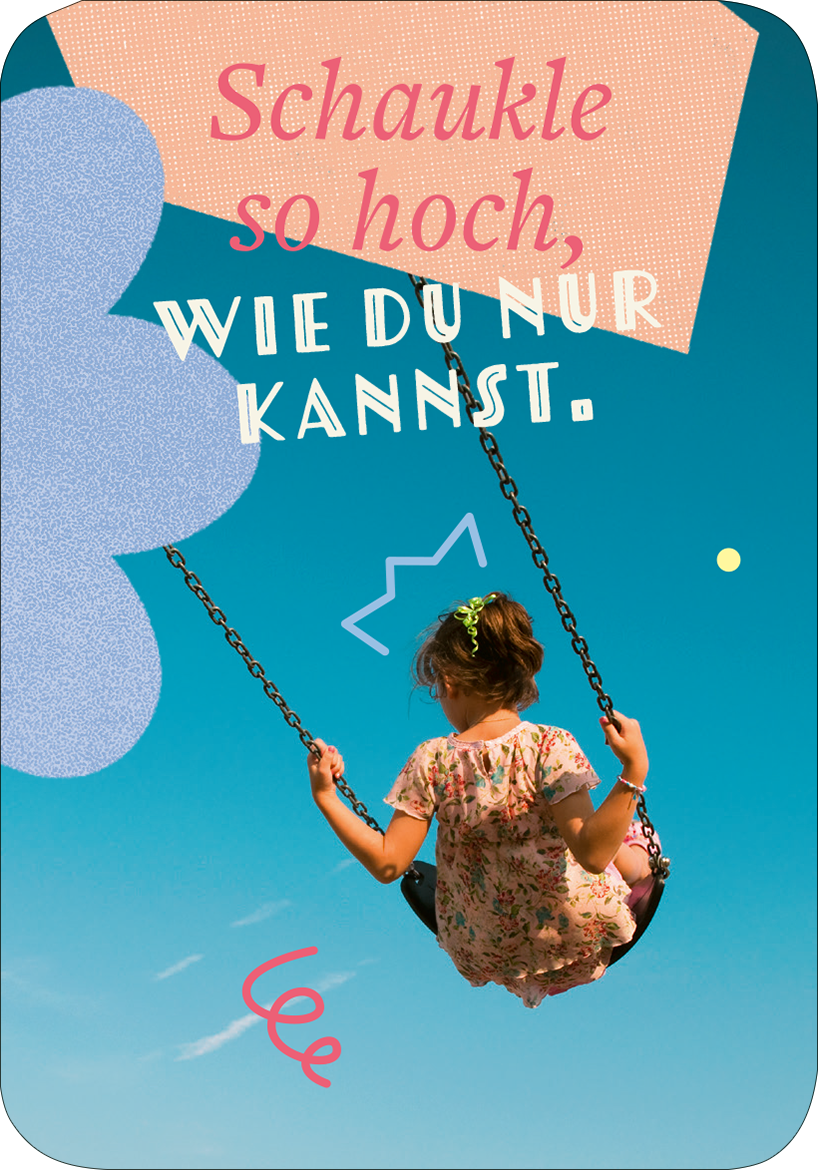 Gezeigt wird eine Innen- oder Zusatzansicht von „99 fabelhafte Ideen für Alltagsheldinnen“. Die Darstellung zeigt ein Kind auf einer Schaukel vor einem klaren, blauen Himmel. In verspielten, bunten Farben sind die Worte „Schaukle so hoch, wie du nur kannst.“ prominent platziert. Die typografische Gestaltung ist dynamisch, mit verschnörkelten und modernen Schriftarten, um eine einladende und fröhliche Stimmung zu erzeugen. Elementare grafische Formen ergänzen das Bild und betonen die...